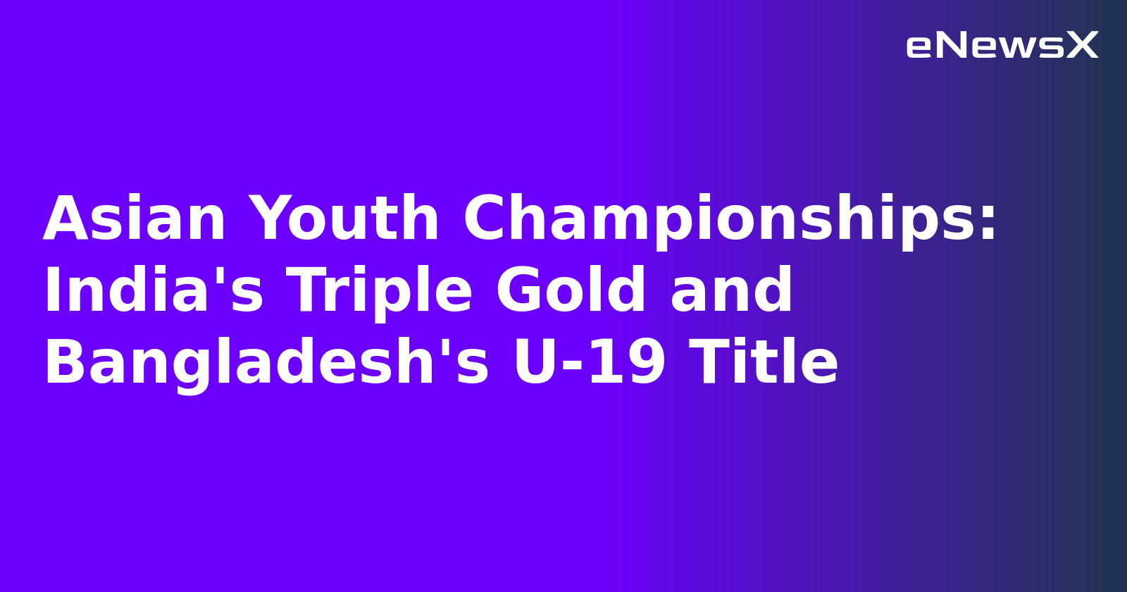 Asian Youth Championships: India's Triple Gold and Bangladesh's U-19 Title.webp