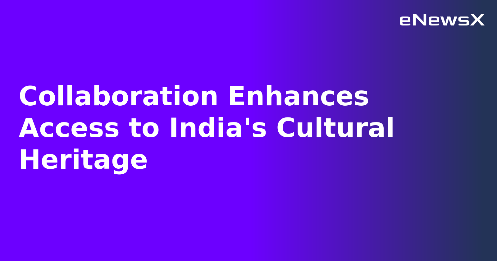 Collaboration Enhances Access to India's Cultural Heritage.webp