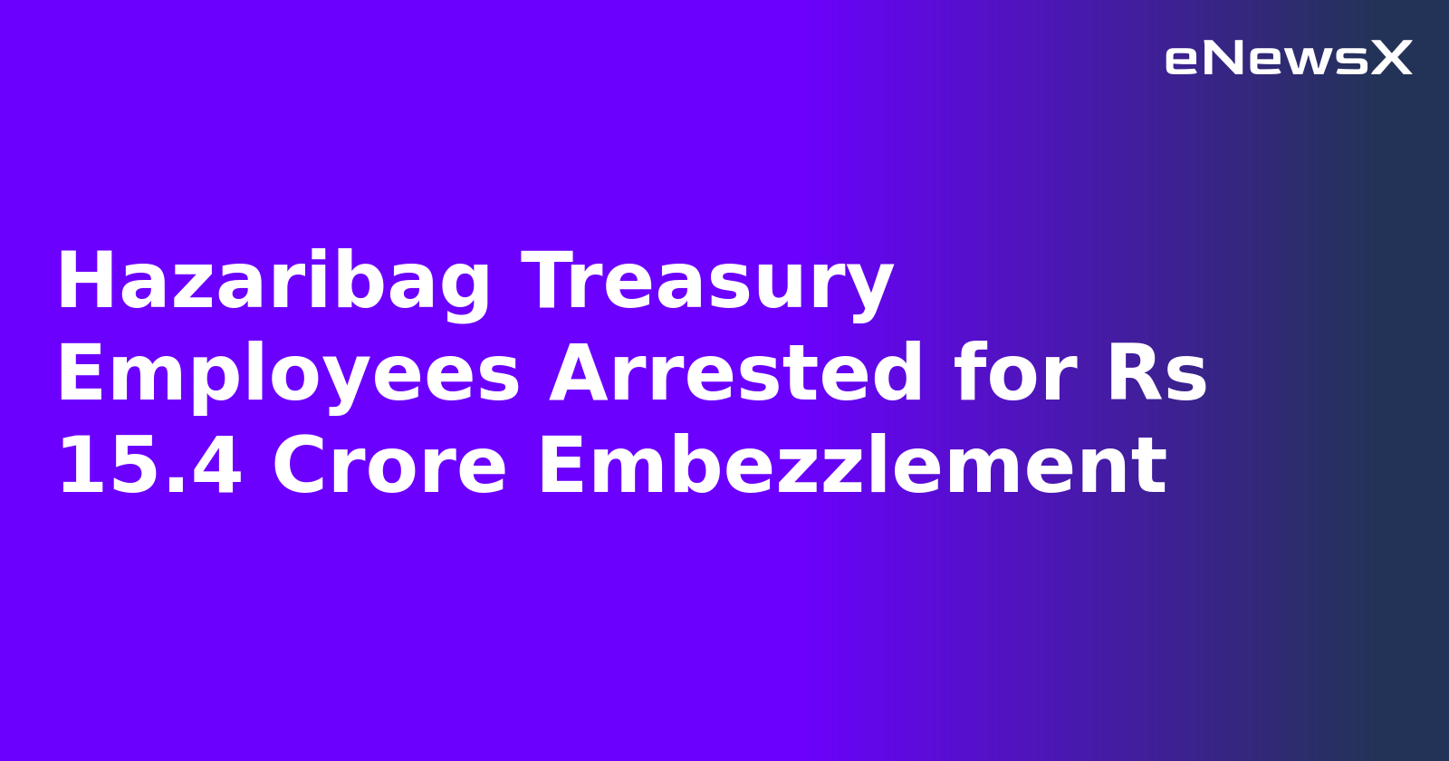 Hazaribag Treasury Employees Arrested for Rs 15.4 Crore Embezzlement