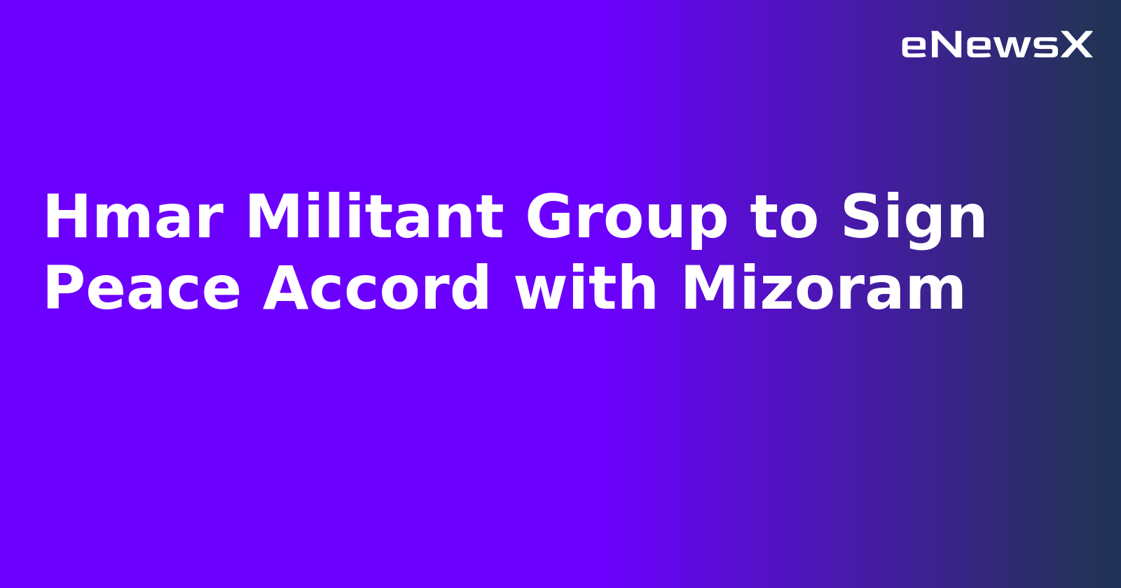 Hmar Militant Group to Sign Peace Accord with Mizoram