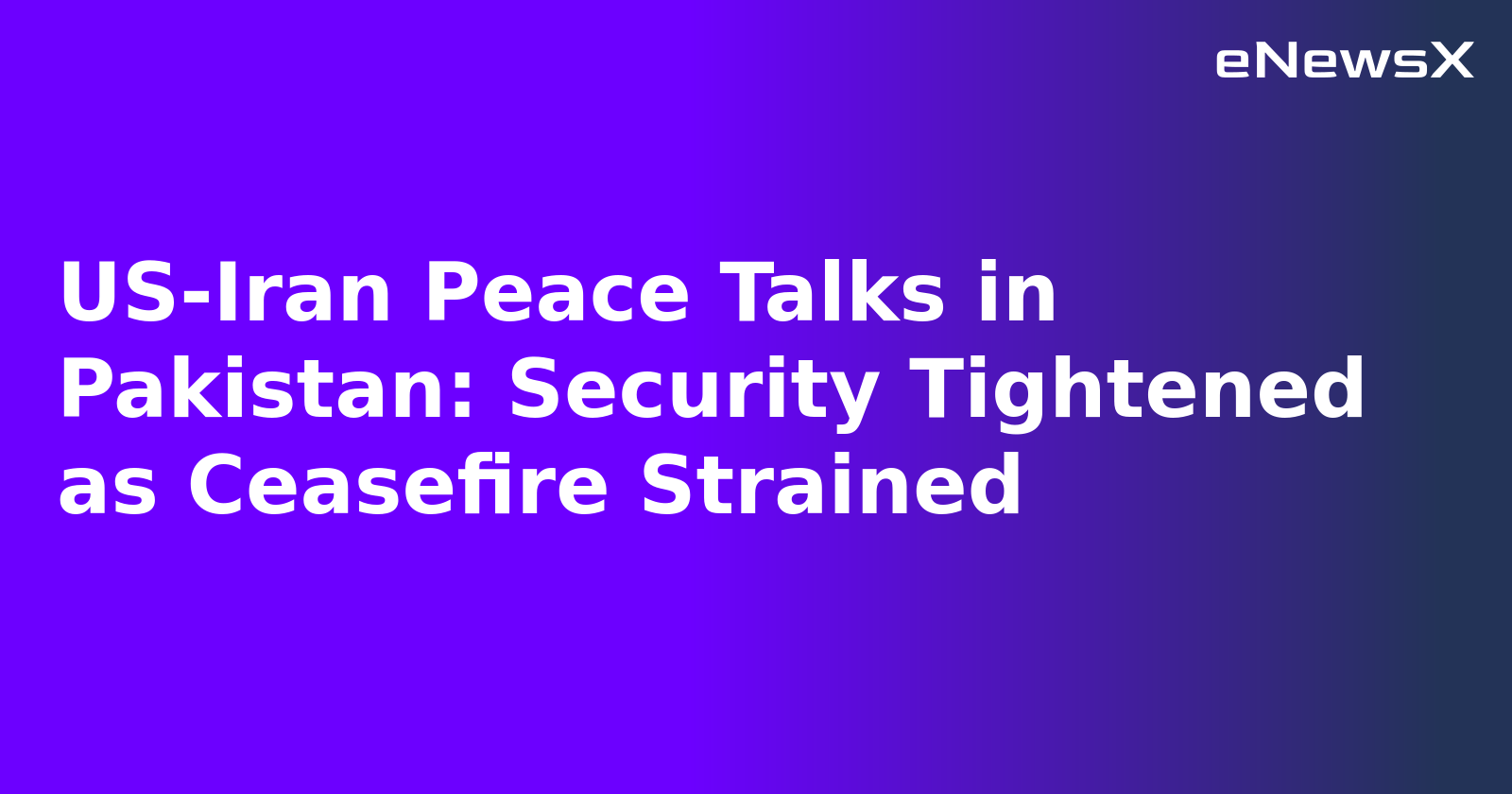 US-Iran Peace Talks in Pakistan: Security Tightened as Ceasefire Strained.webp