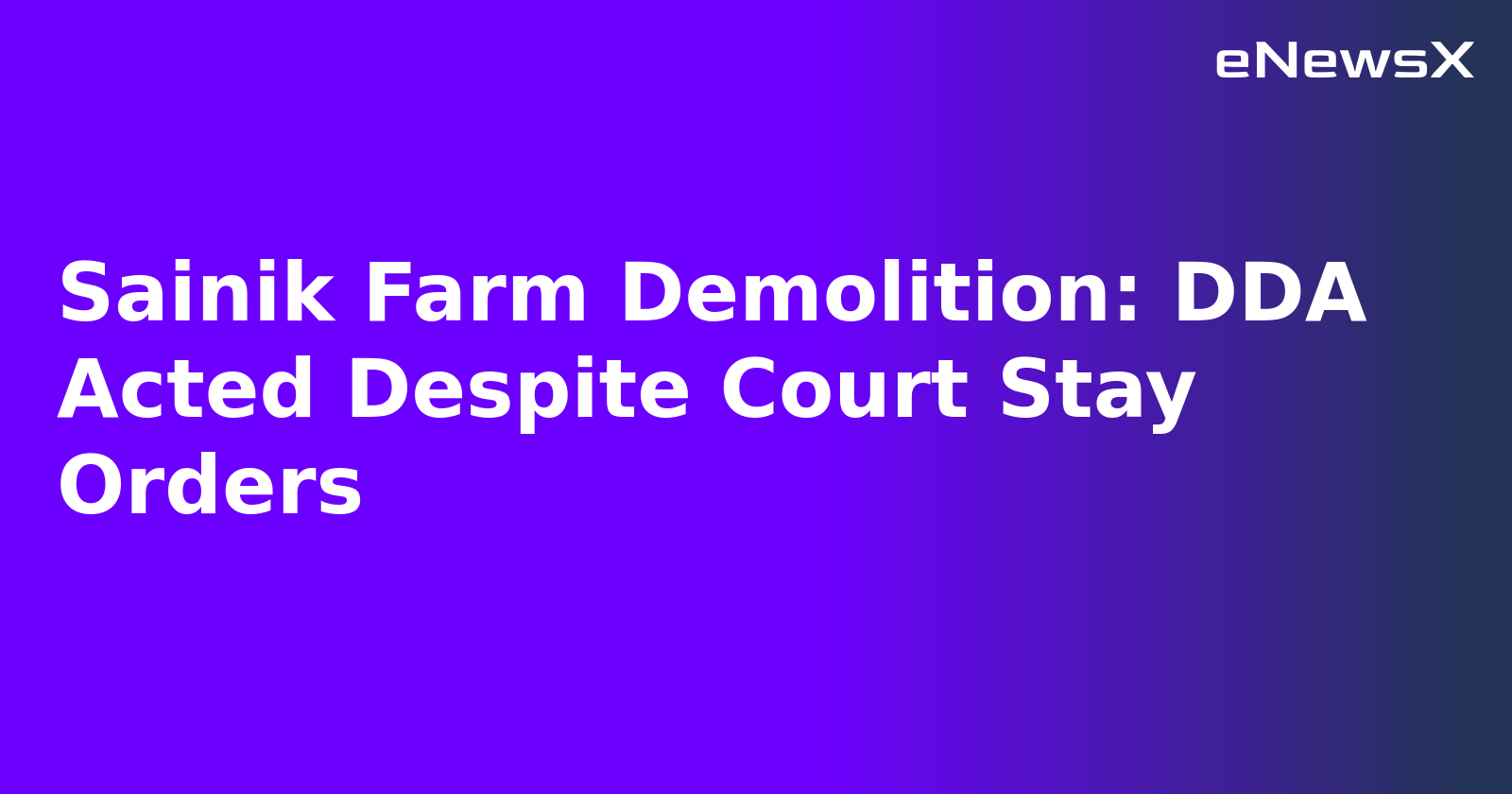 Sainik Farm Demolition: DDA Acted Despite Court Stay Orders.webp
