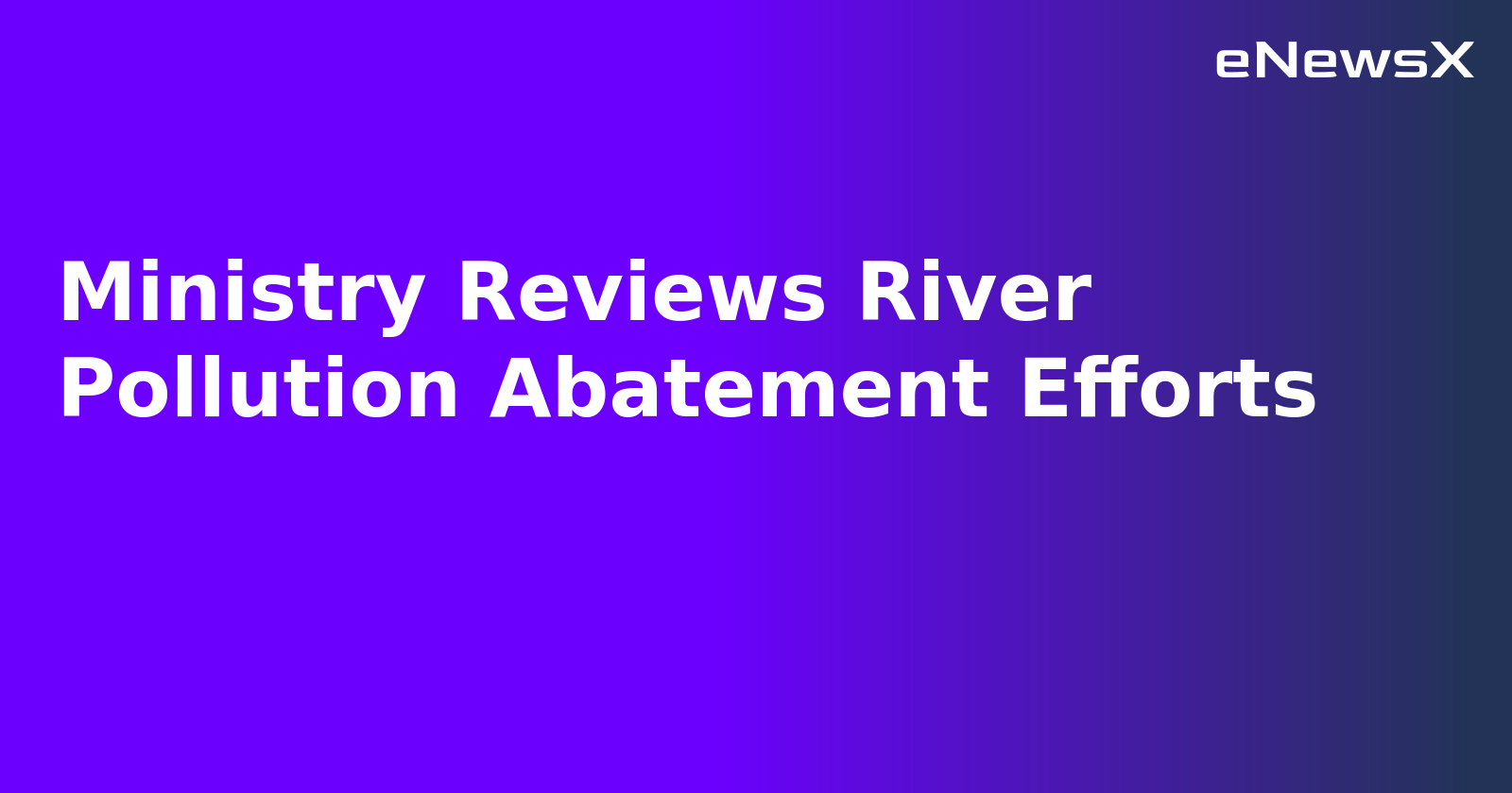 Ministry Reviews River Pollution Abatement Efforts.webp