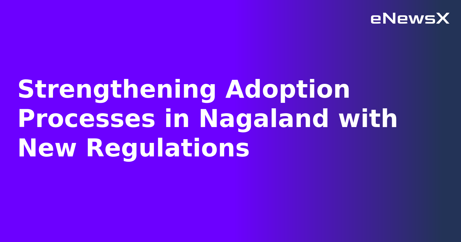 Strengthening Adoption Processes in Nagaland with New Regulations.webp Strengthening Adoption Processes in Nagaland with New Regulations.webp