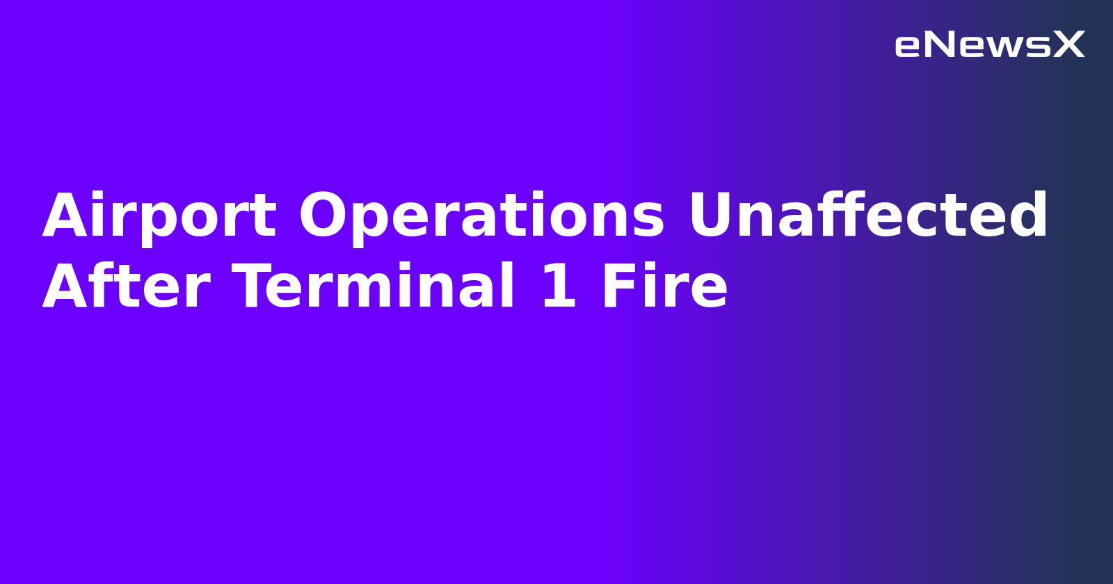 Airport Operations Unaffected After Terminal 1 Fire.webp