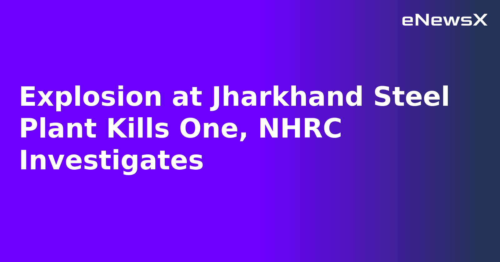 Explosion at Jharkhand Steel Plant Kills One, NHRC Investigates.webp Explosion at Jharkhand Steel Plant Kills One, NHRC Investigates.webp