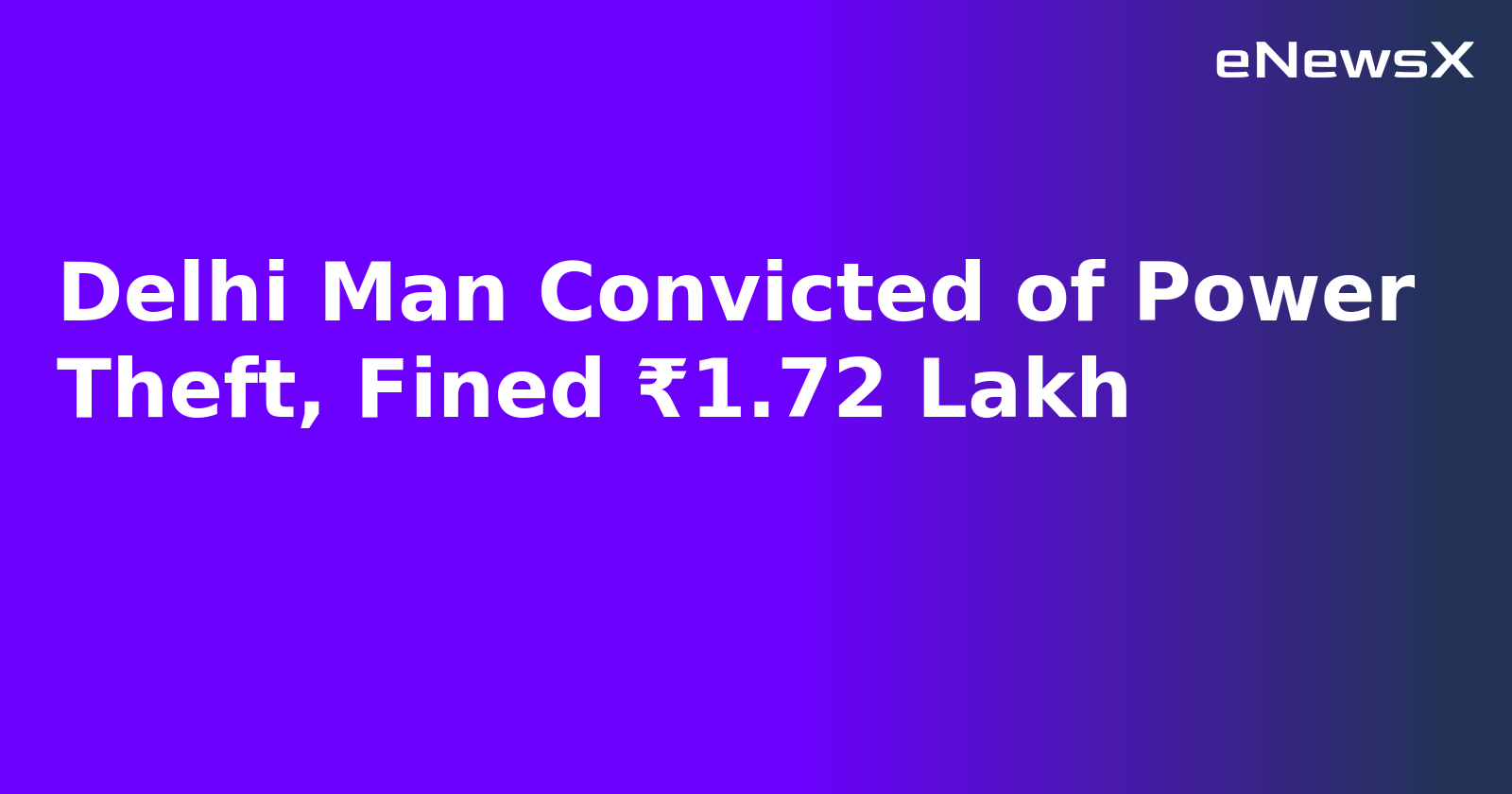 Delhi Man Convicted of Power Theft, Fined ₹1.72 Lakh.webp