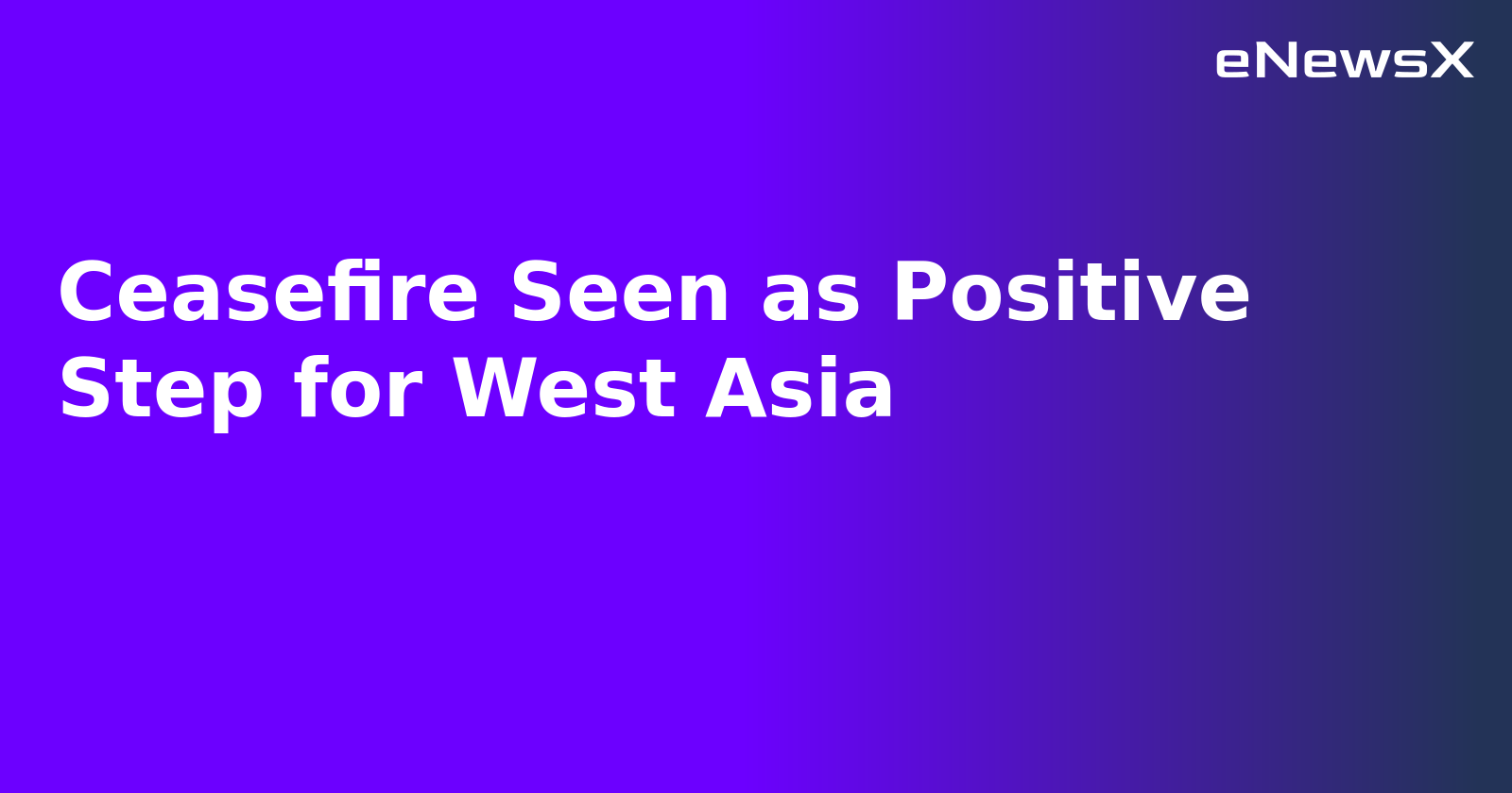 Ceasefire Seen as Positive Step for West Asia.webp