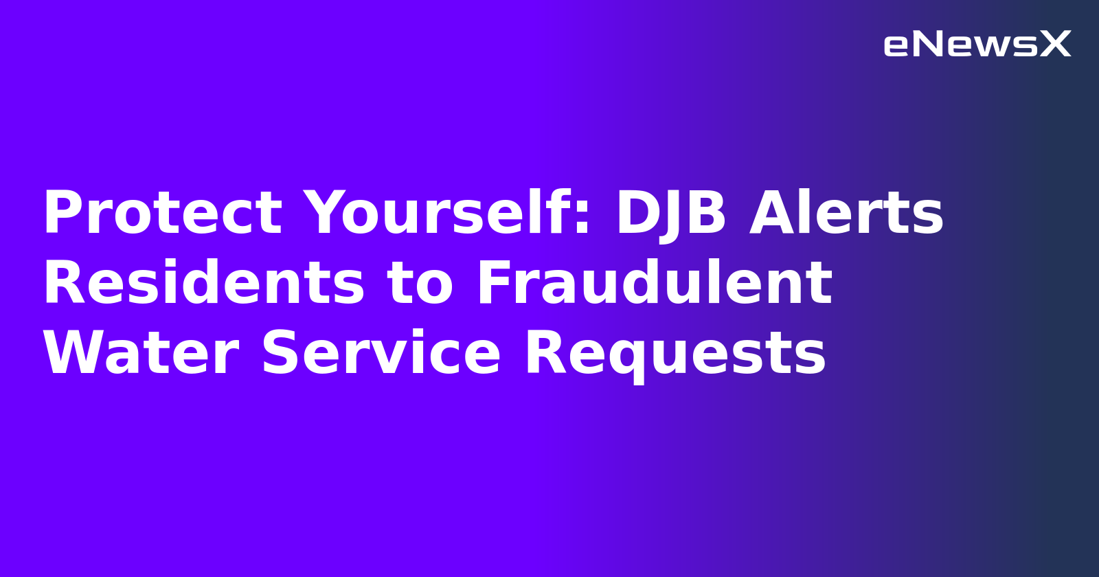 Protect Yourself: DJB Alerts Residents to Fraudulent Water Service Requests