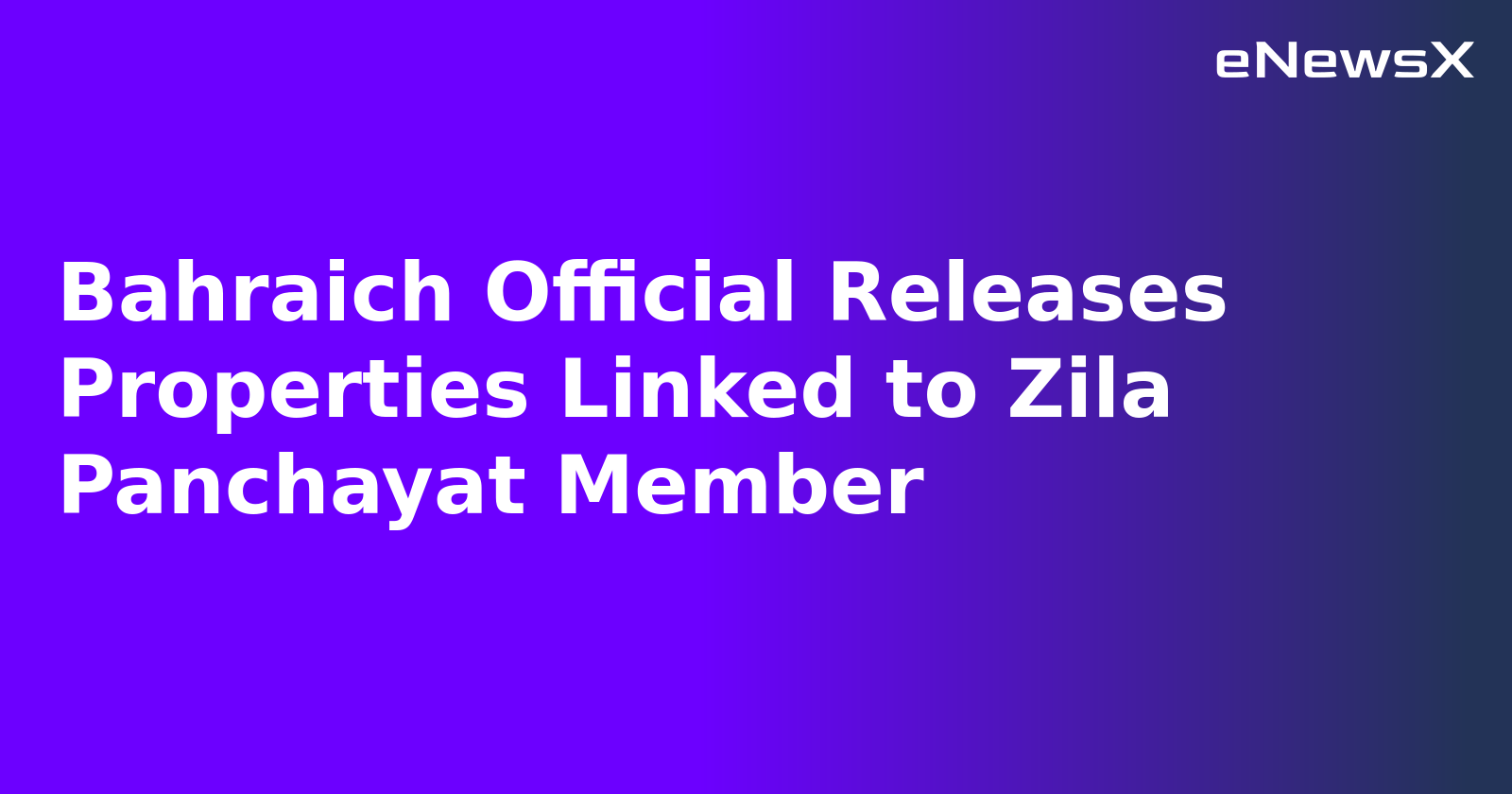 Bahraich Official Releases Properties Linked to Zila Panchayat Member