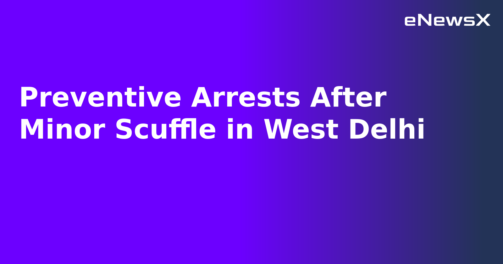 Preventive Arrests After Minor Scuffle in West Delhi