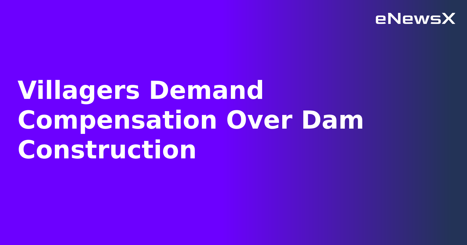 Villagers Demand Compensation Over Dam Construction