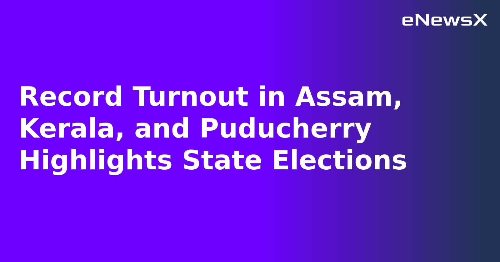 Record Turnout in Assam, Kerala, and Puducherry Highlights State Elections