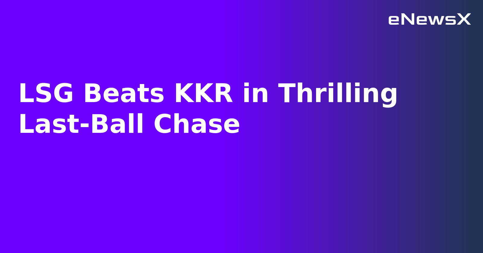 LSG Beats KKR in Thrilling Last-Ball Chase