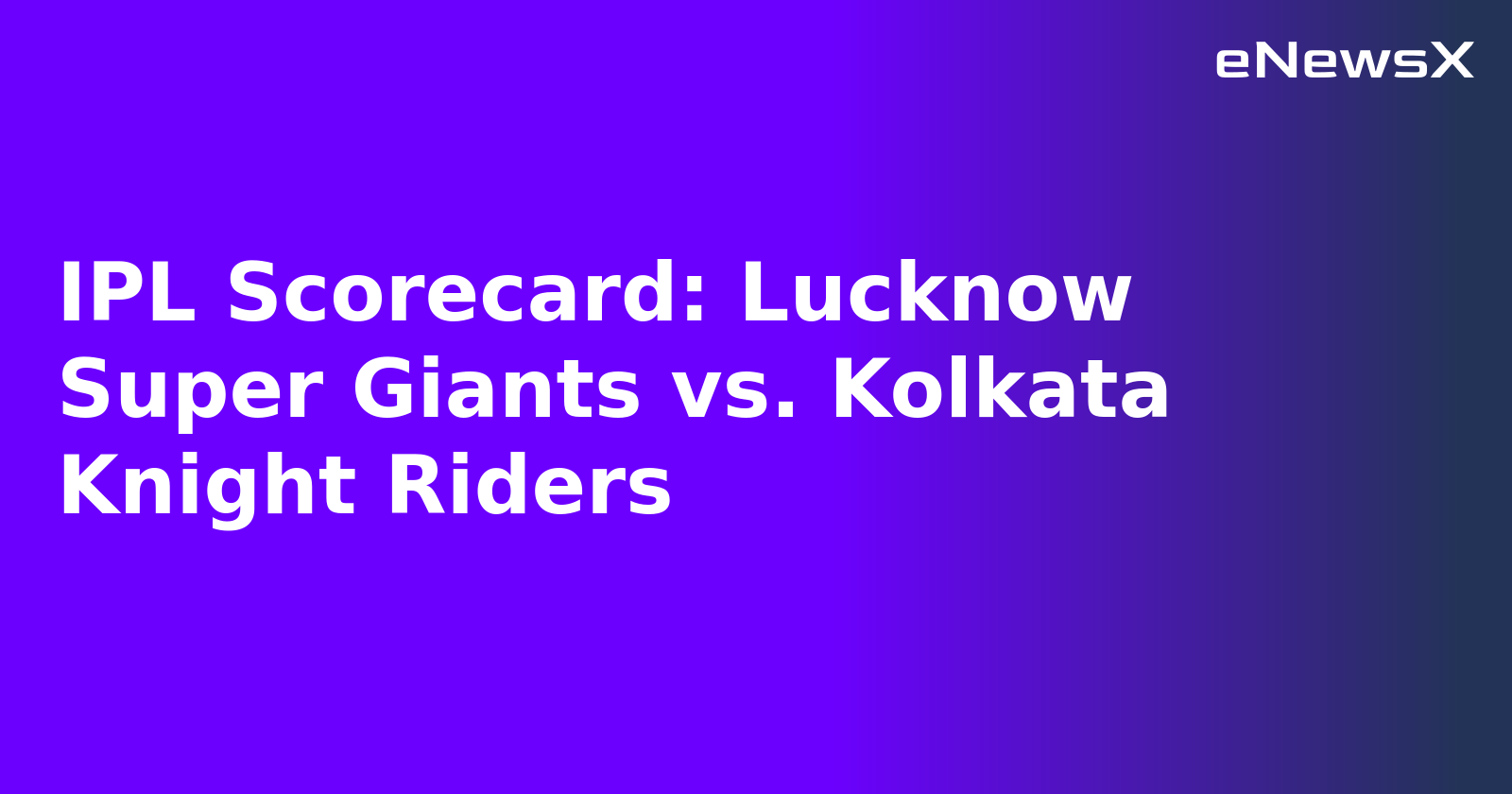 IPL Scorecard: Lucknow Super Giants vs. Kolkata Knight Riders