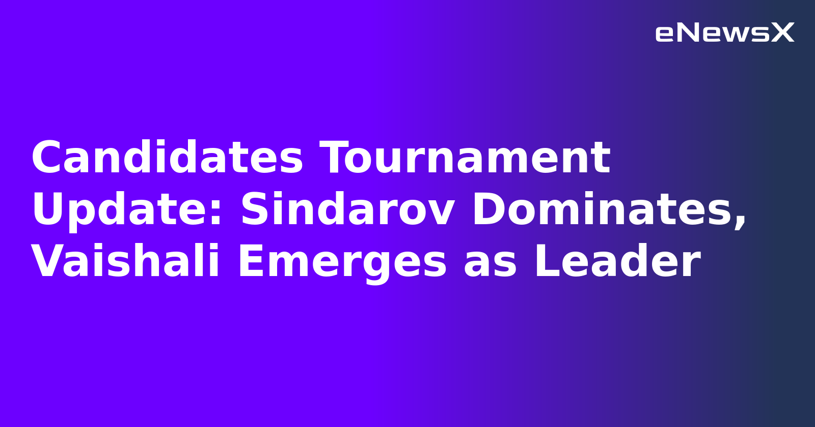 Candidates Tournament Update: Sindarov Dominates, Vaishali Emerges as Leader