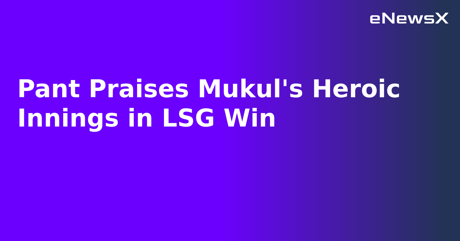 Pant Praises Mukul's Heroic Innings in LSG Win