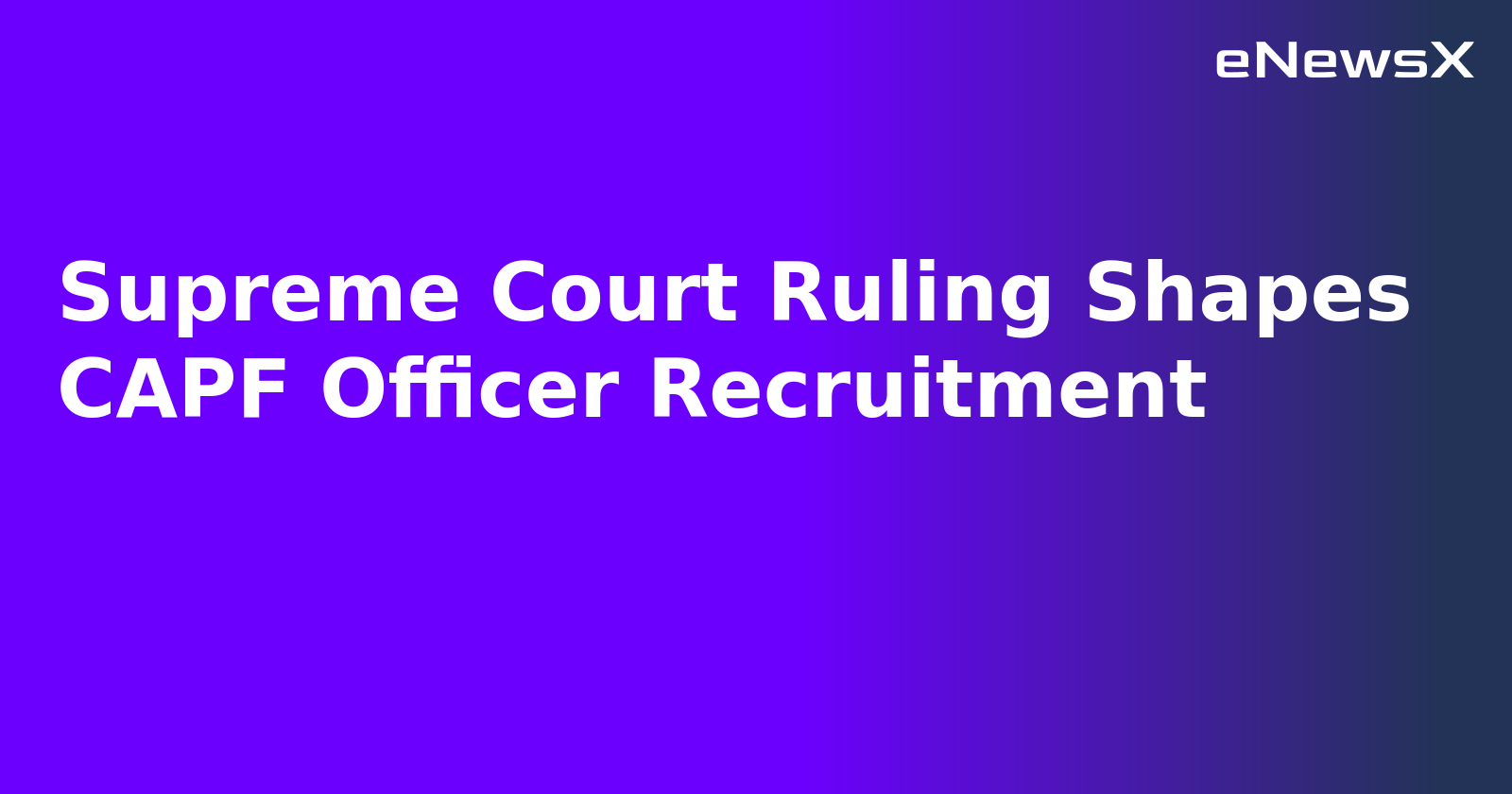Supreme Court Ruling Shapes CAPF Officer Recruitment.webp
