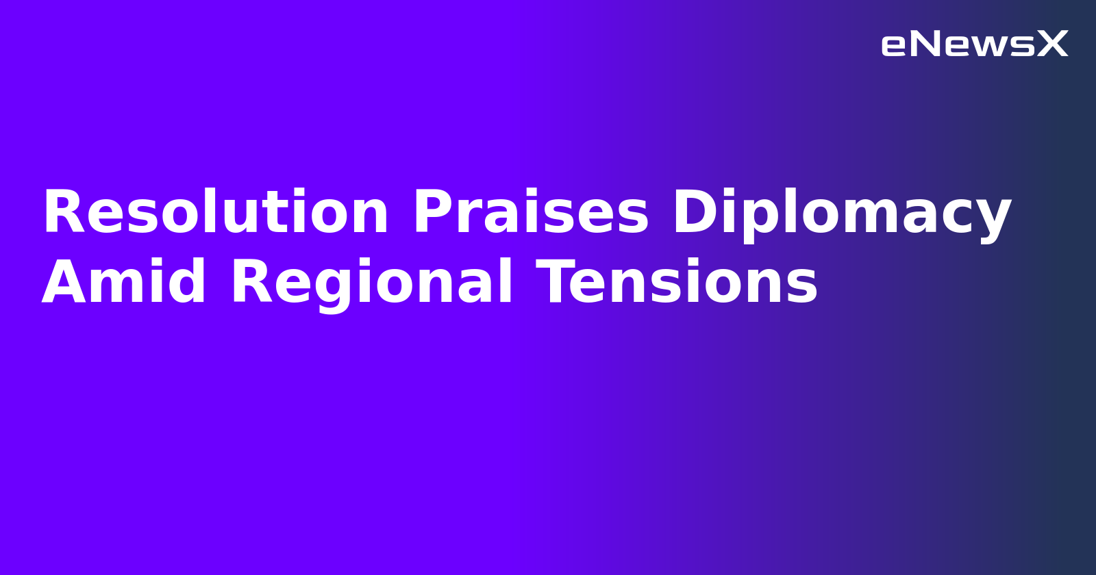 Resolution Praises Diplomacy Amid Regional Tensions.webp