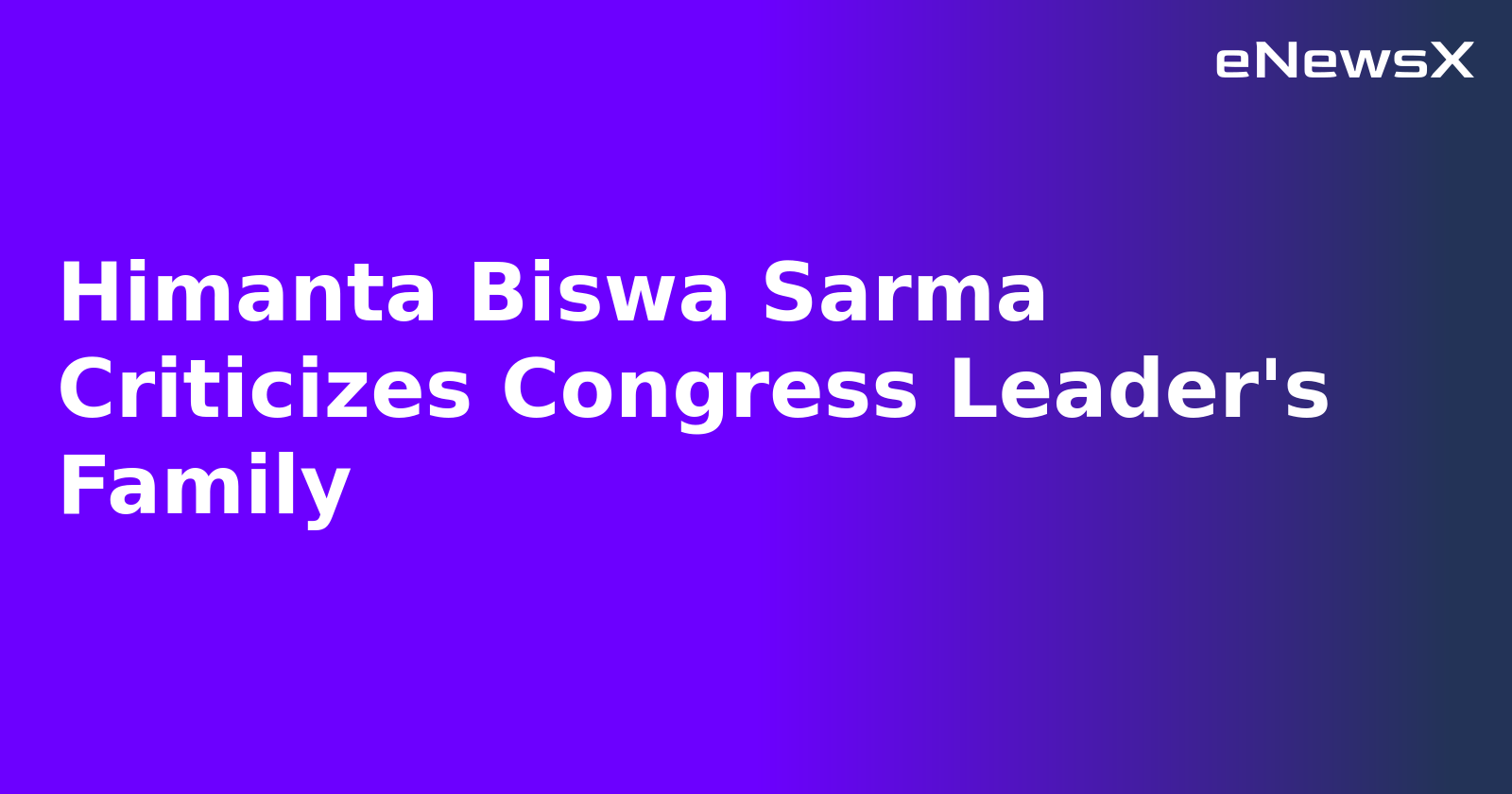Himanta Biswa Sarma Criticizes Congress Leader's Family.webp