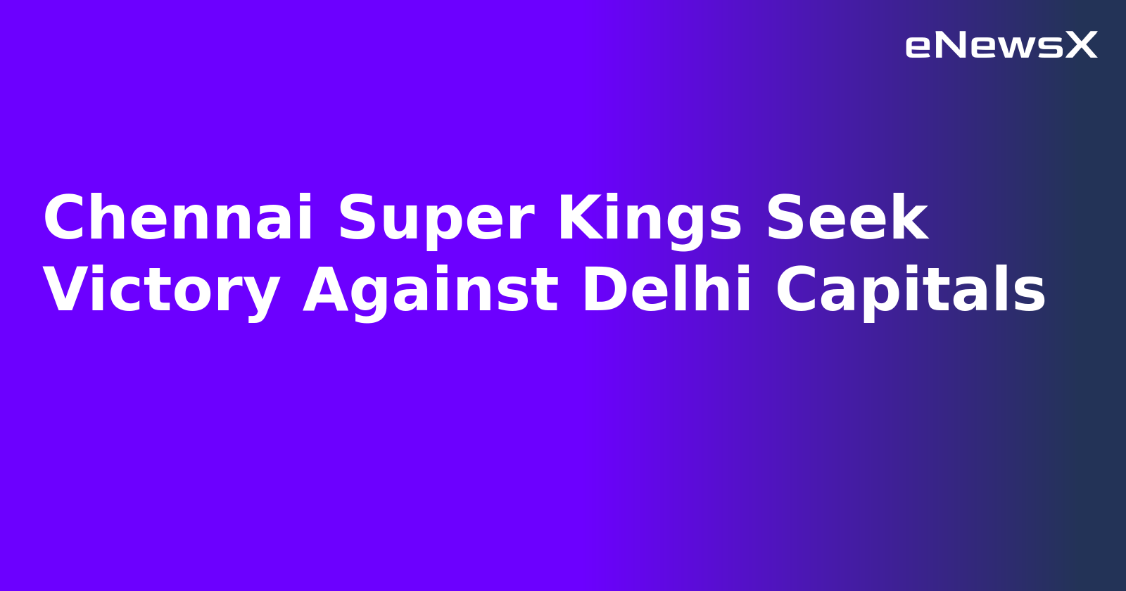 Chennai Super Kings Seek Victory Against Delhi Capitals.webp