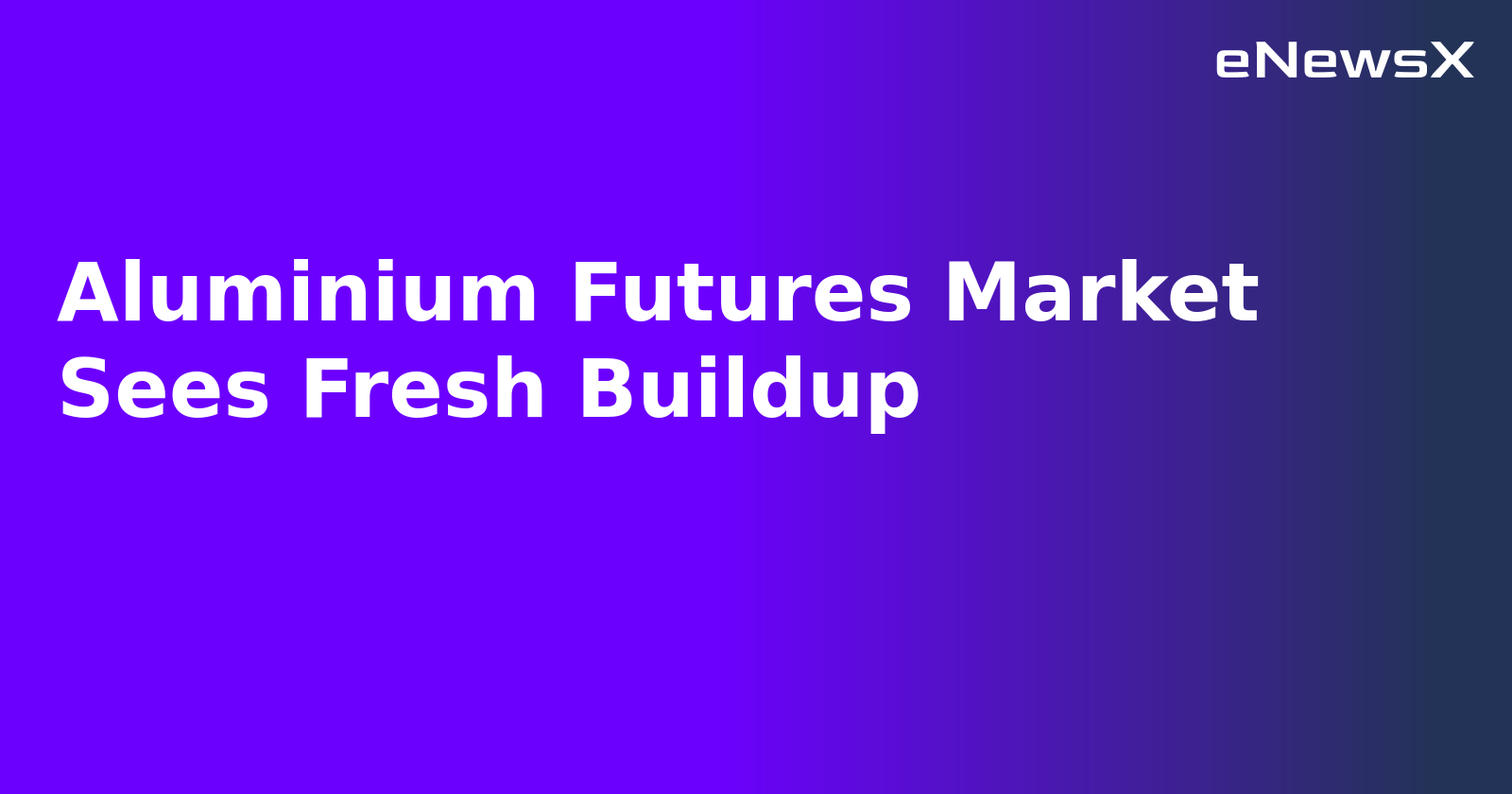 Aluminium Futures Market Sees Fresh Buildup.webp