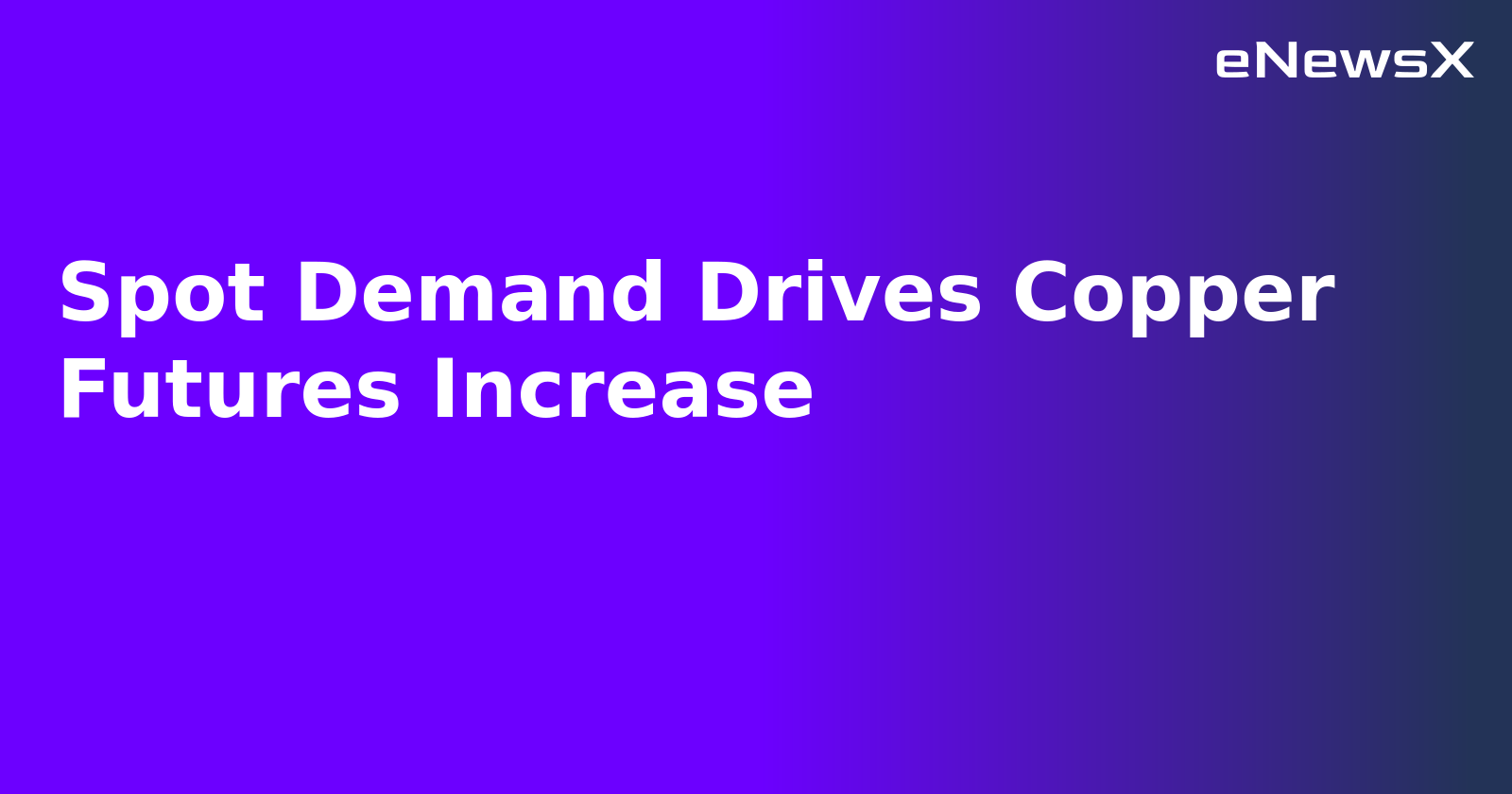 Spot Demand Drives Copper Futures Increase