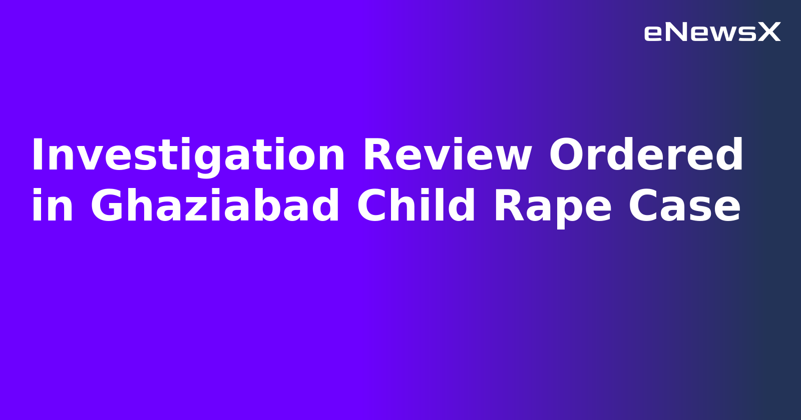 Investigation Review Ordered in Ghaziabad Child Rape Case.webp