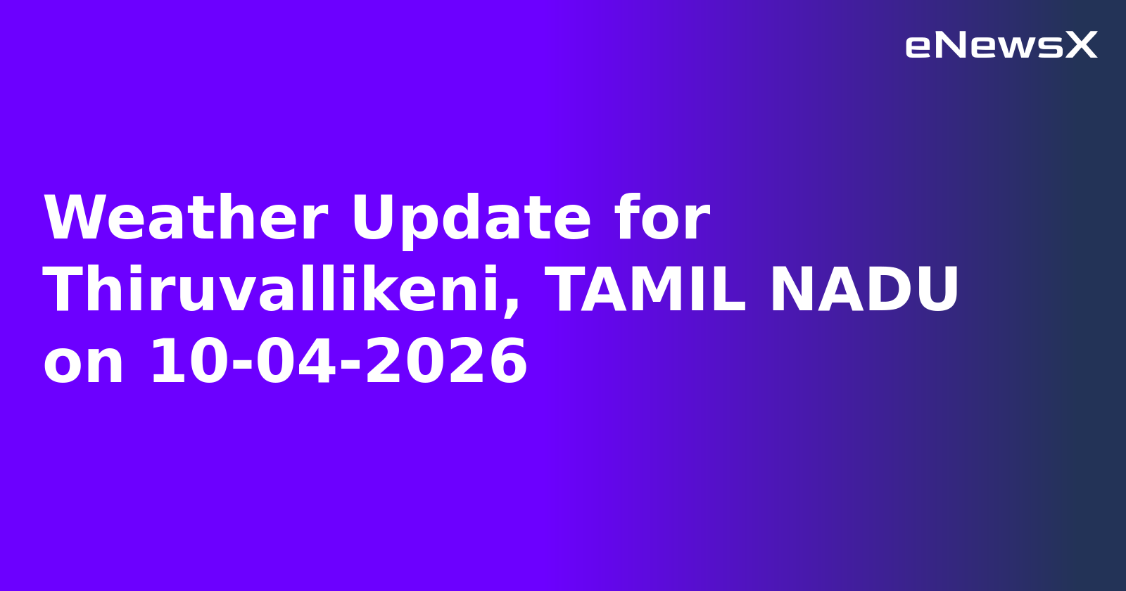 Weather Update for Thiruvallikeni, TAMIL NADU on 10-04-2026.webp