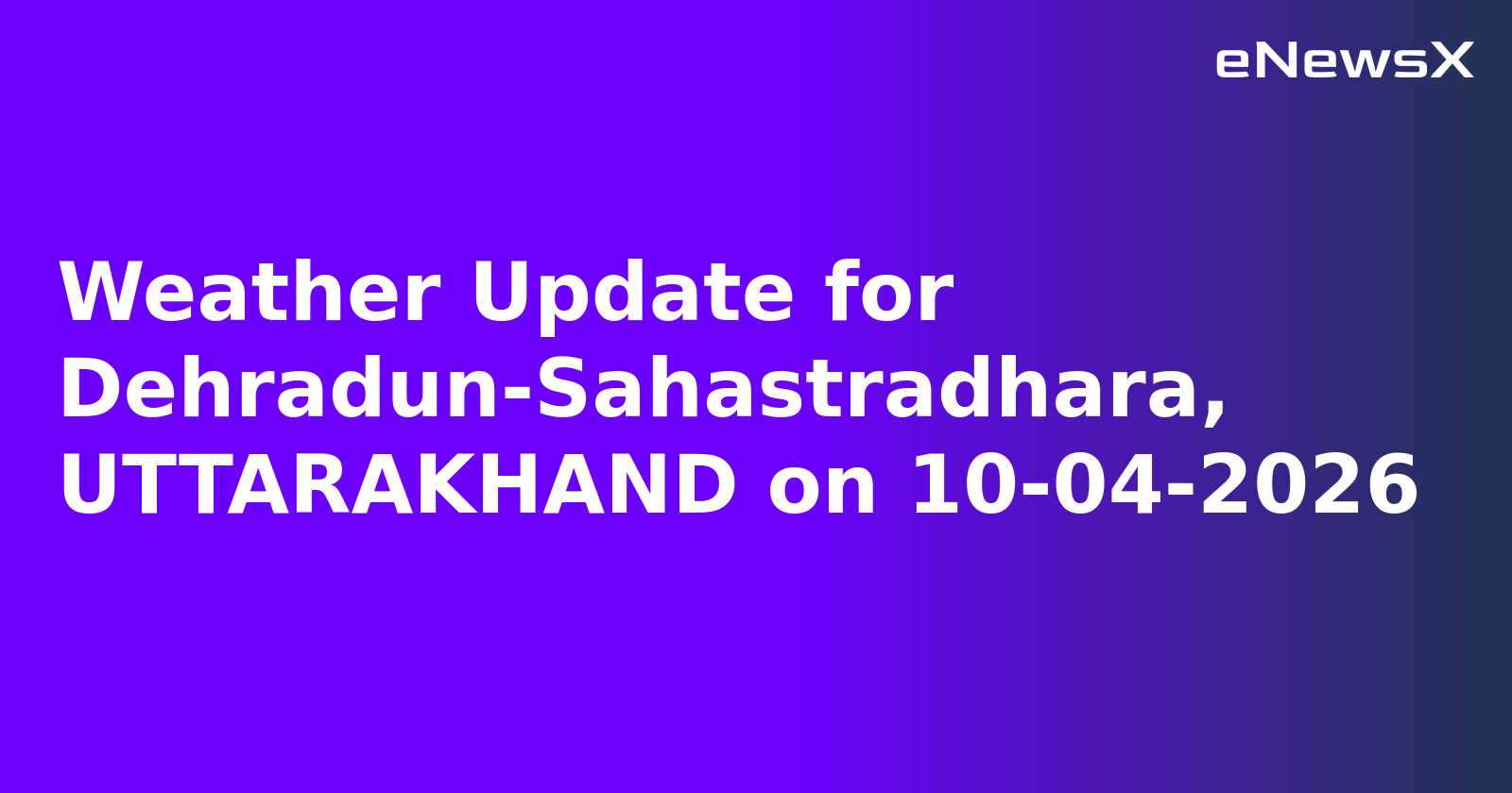 Weather Update for Dehradun-Sahastradhara, UTTARAKHAND on 10-04-2026.webp