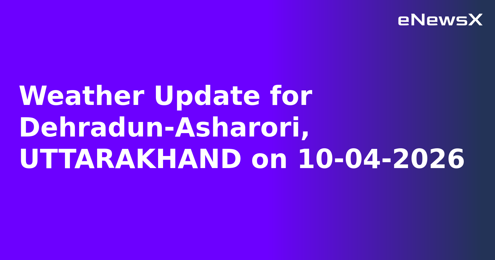 Weather Update for Dehradun-Asharori, UTTARAKHAND on 10-04-2026.webp