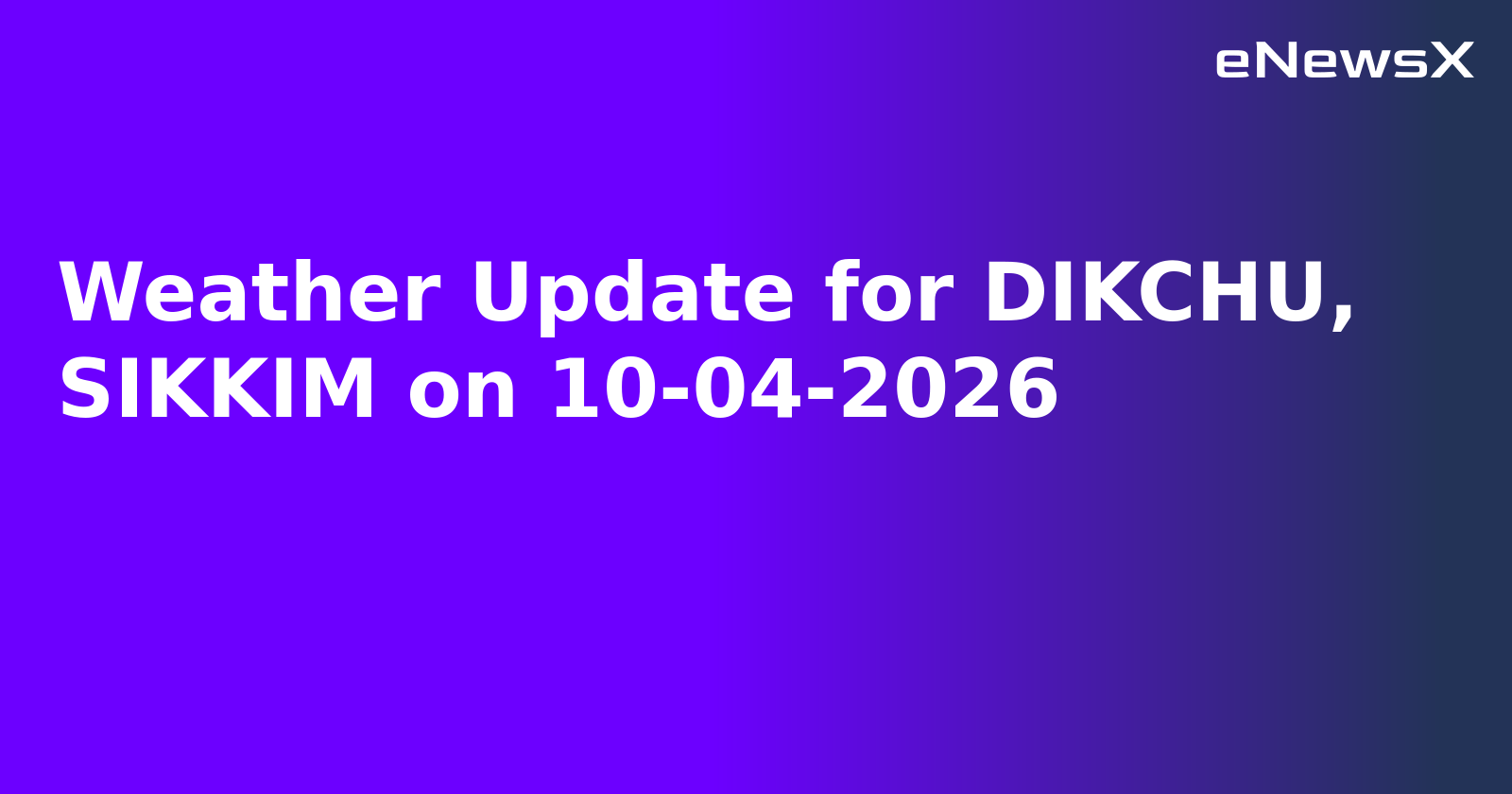 Weather Update for DIKCHU, SIKKIM on 10-04-2026