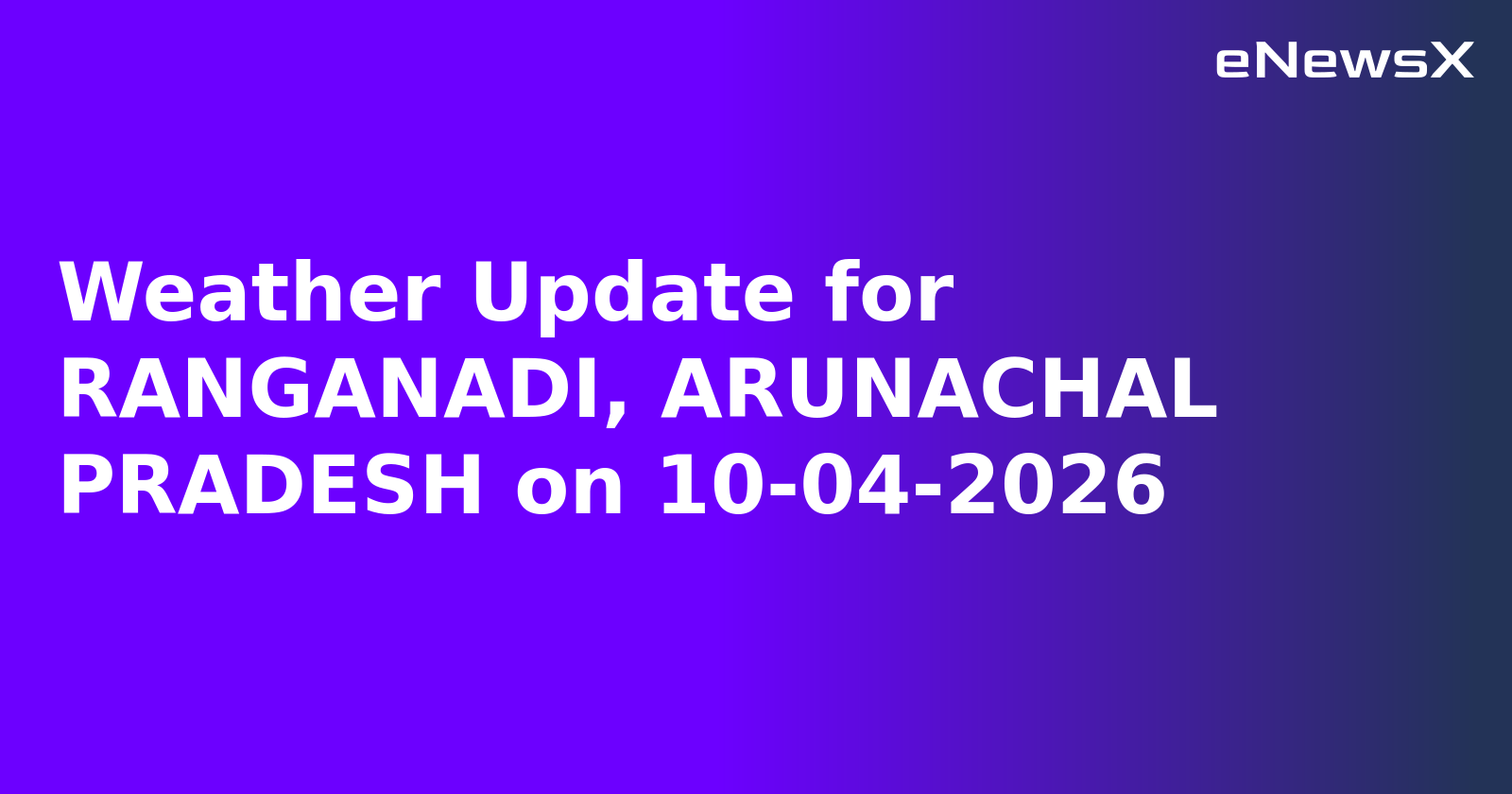Weather Update for RANGANADI, ARUNACHAL PRADESH on 10-04-2026