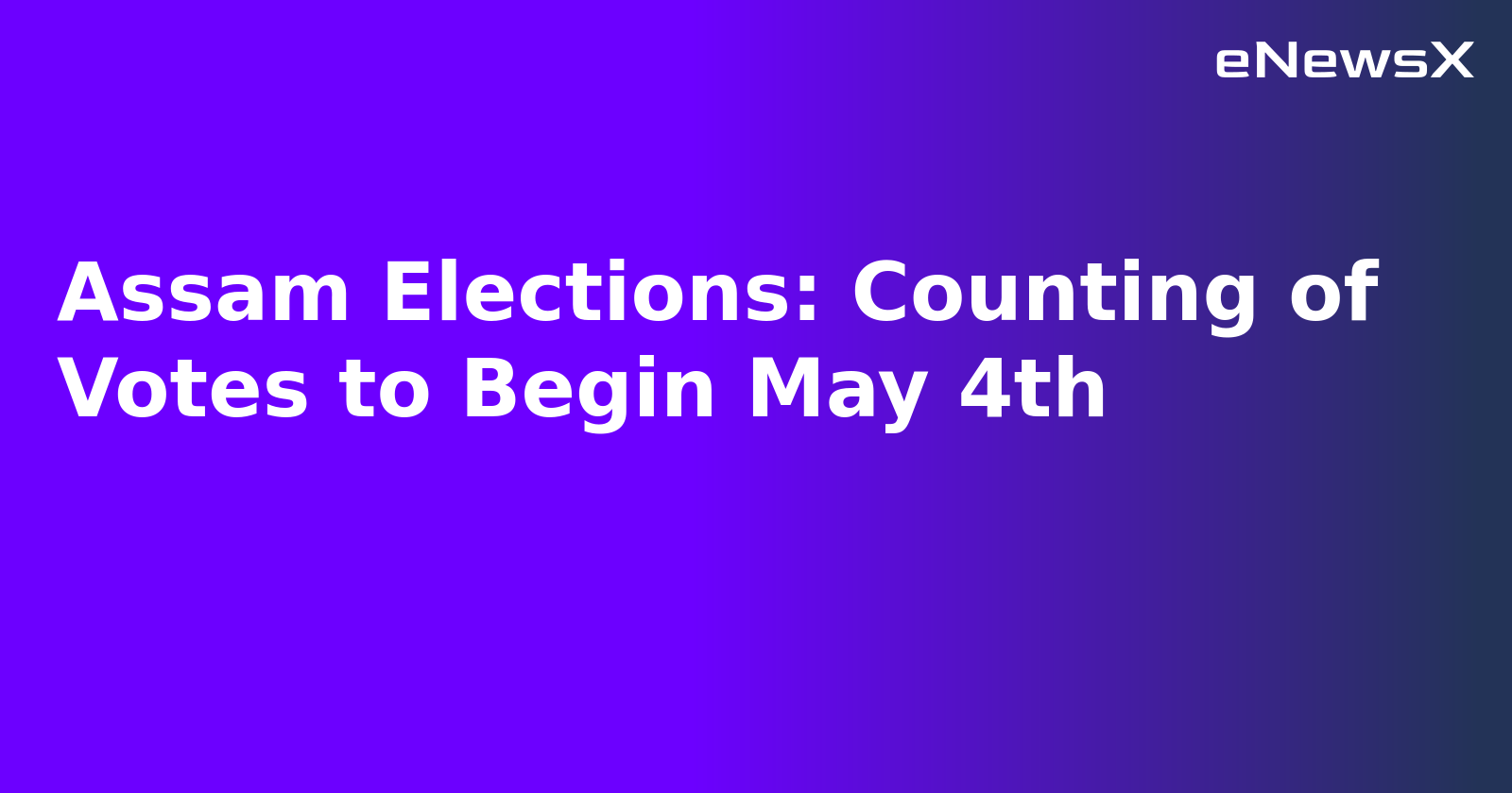 Assam Elections: Counting of Votes to Begin May 4th.webp