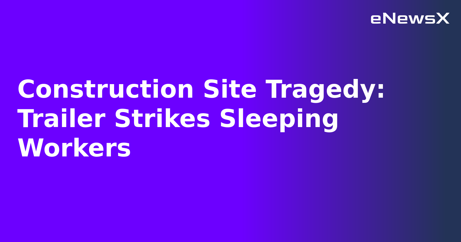 Construction Site Tragedy: Trailer Strikes Sleeping Workers.webp