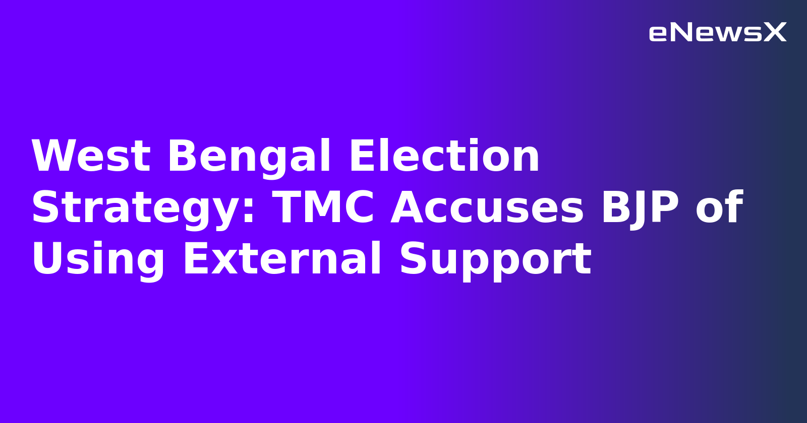 West Bengal Election Strategy: TMC Accuses BJP of Using External Support