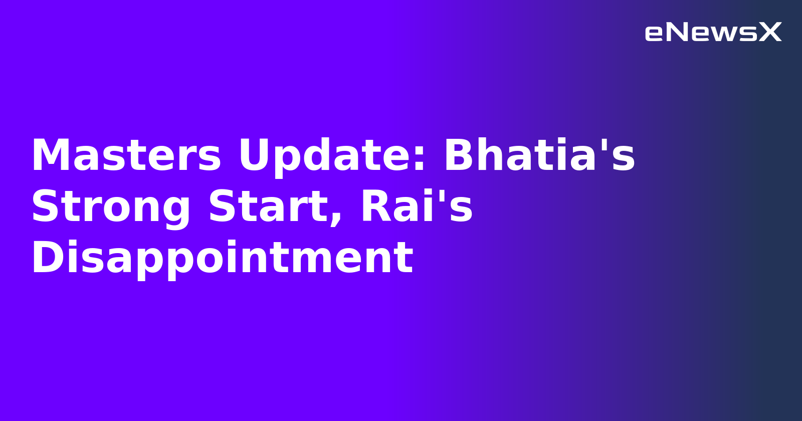 Masters Update: Bhatia's Strong Start, Rai's Disappointment.webp