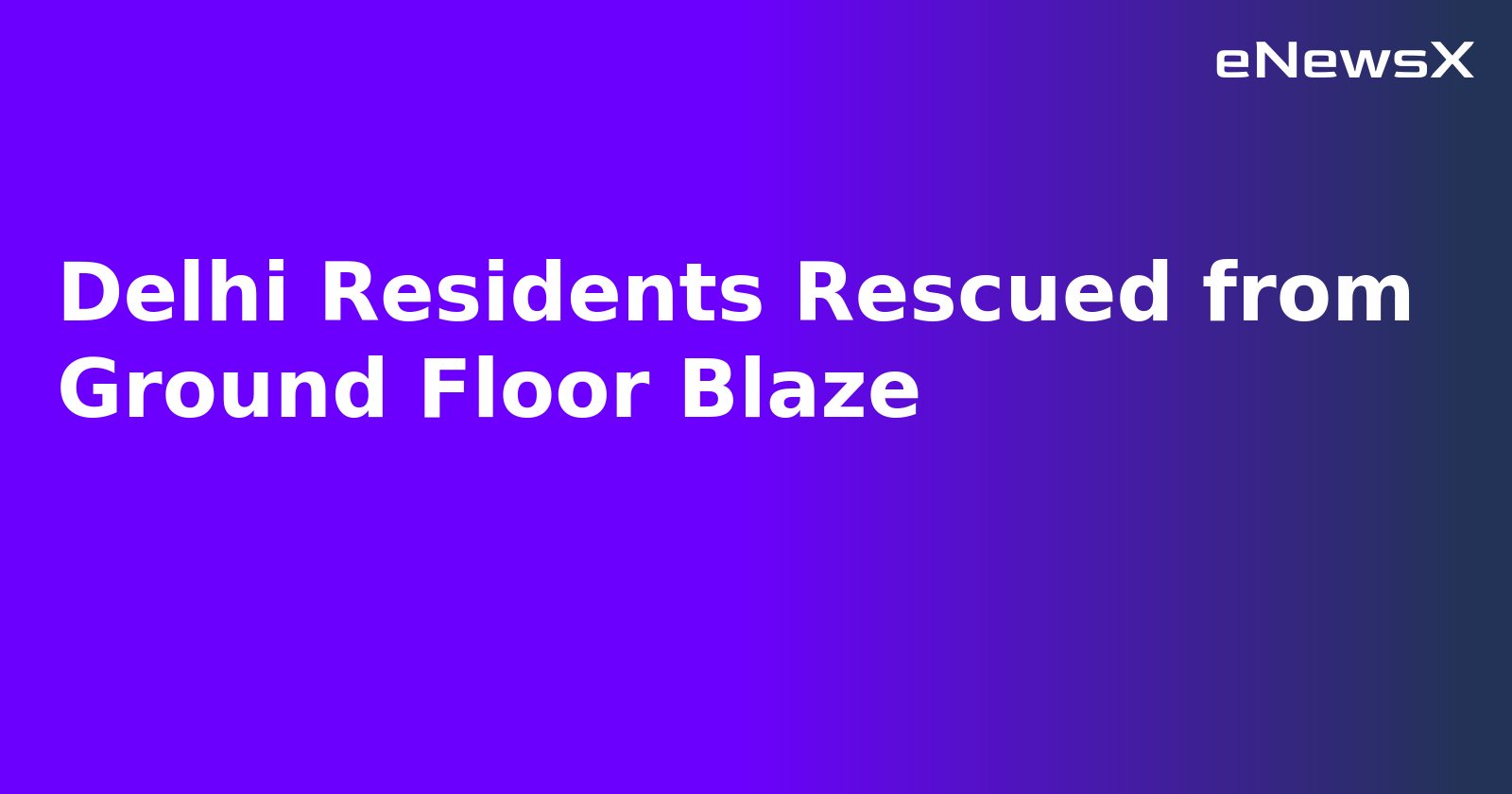 Delhi Residents Rescued from Ground Floor Blaze