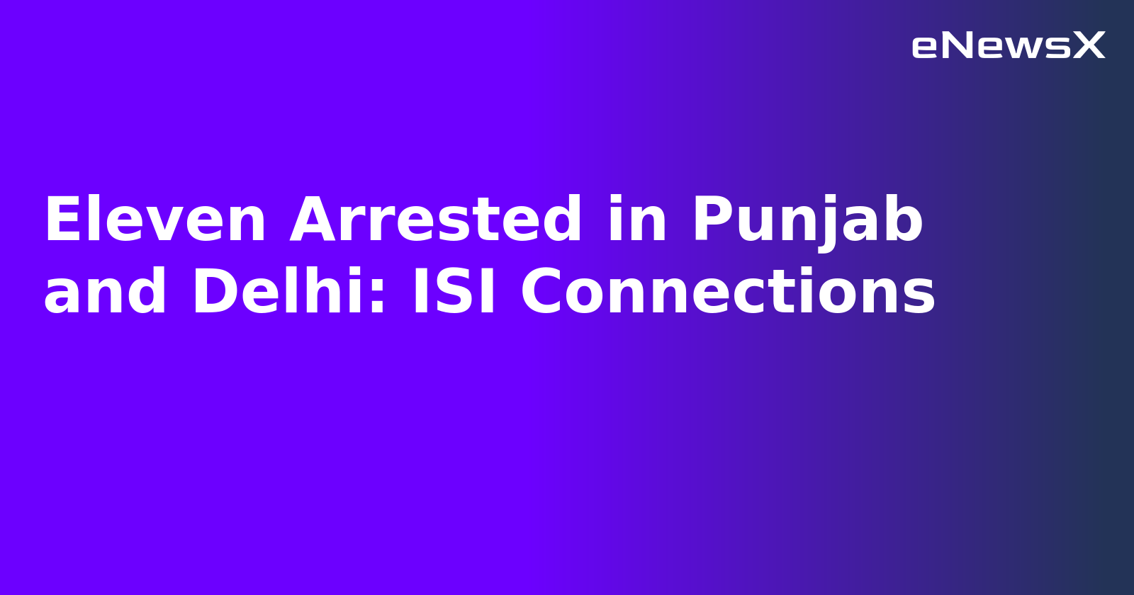 Eleven Arrested in Punjab and Delhi: ISI Connections