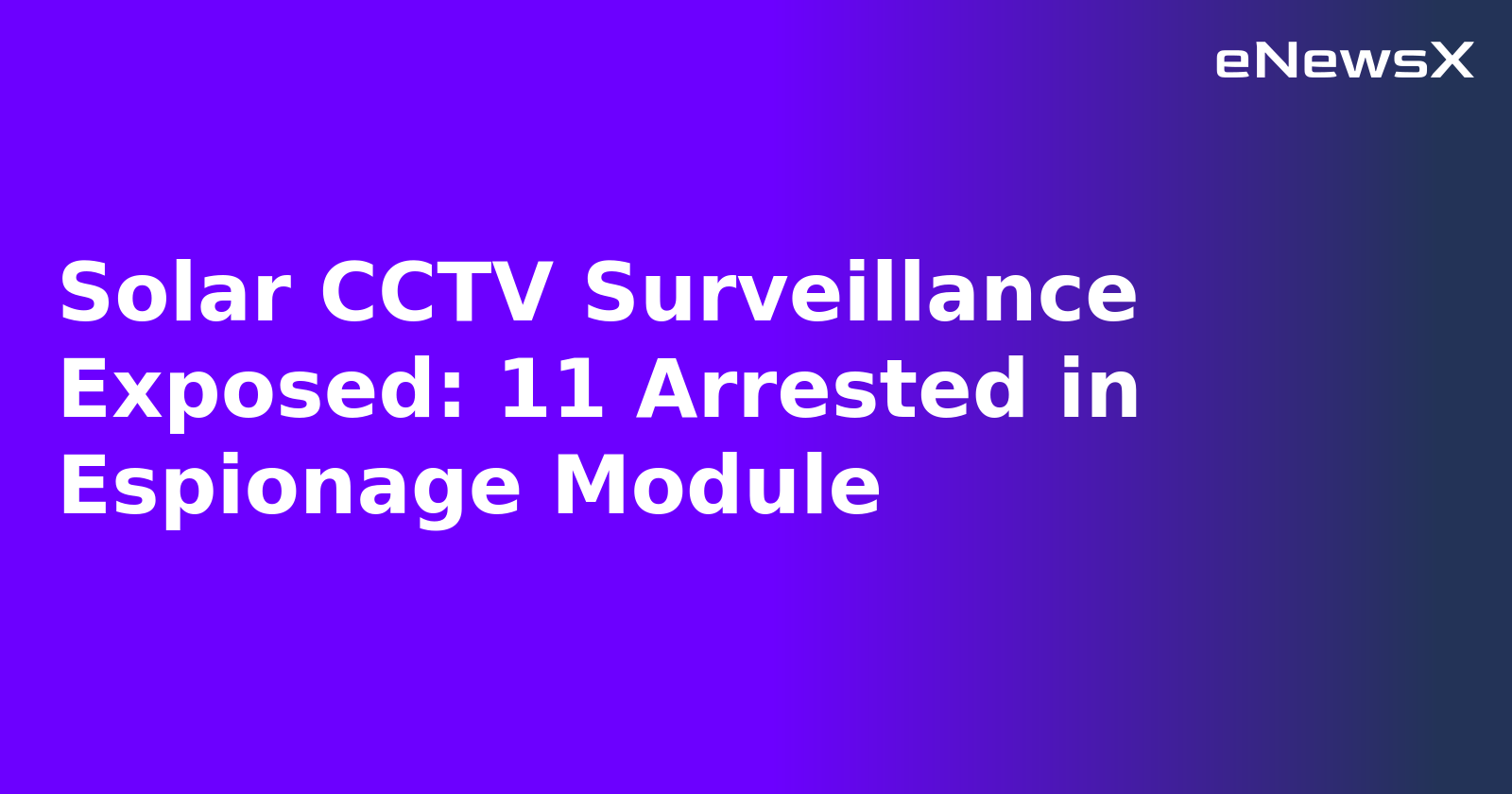 Solar CCTV Surveillance Exposed: 11 Arrested in Espionage Module