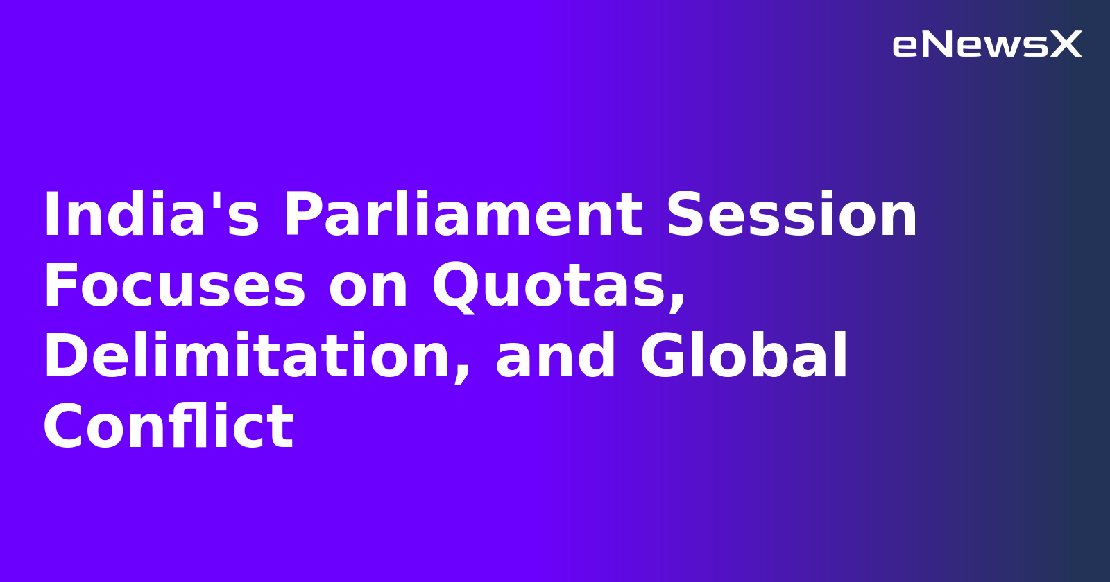 India's Parliament Session Focuses on Quotas, Delimitation, and Global Conflict.webp