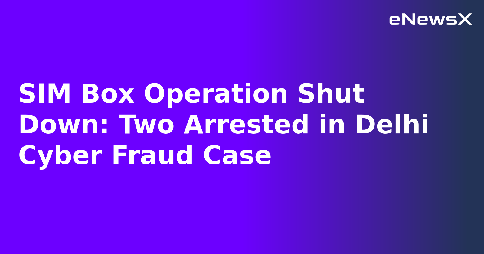 SIM Box Operation Shut Down: Two Arrested in Delhi Cyber Fraud Case.webp