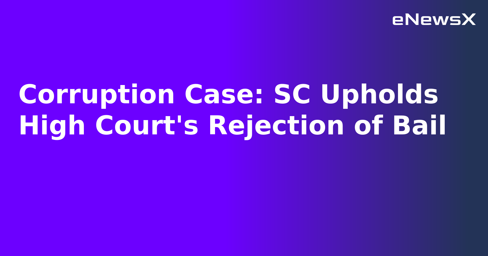 Corruption Case: SC Upholds High Court's Rejection of Bail