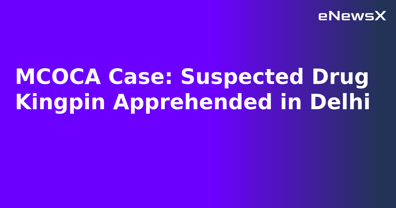 MCOCA Case: Suspected Drug Kingpin Apprehended in Delhi.webp