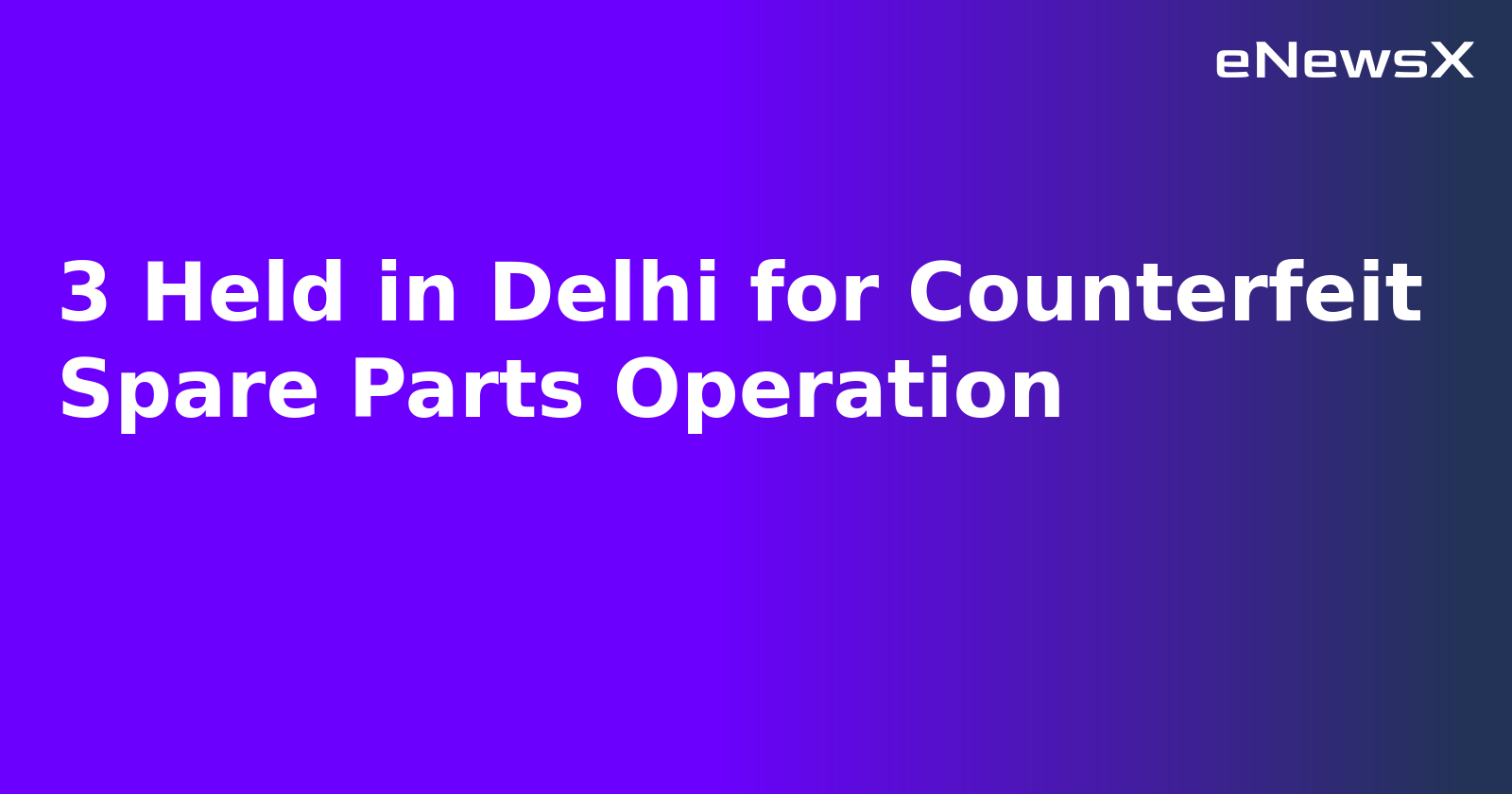 3 Held in Delhi for Counterfeit Spare Parts Operation