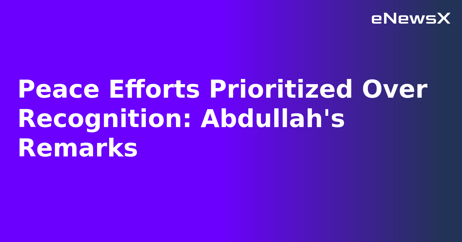 Peace Efforts Prioritized Over Recognition: Abdullah's Remarks.webp