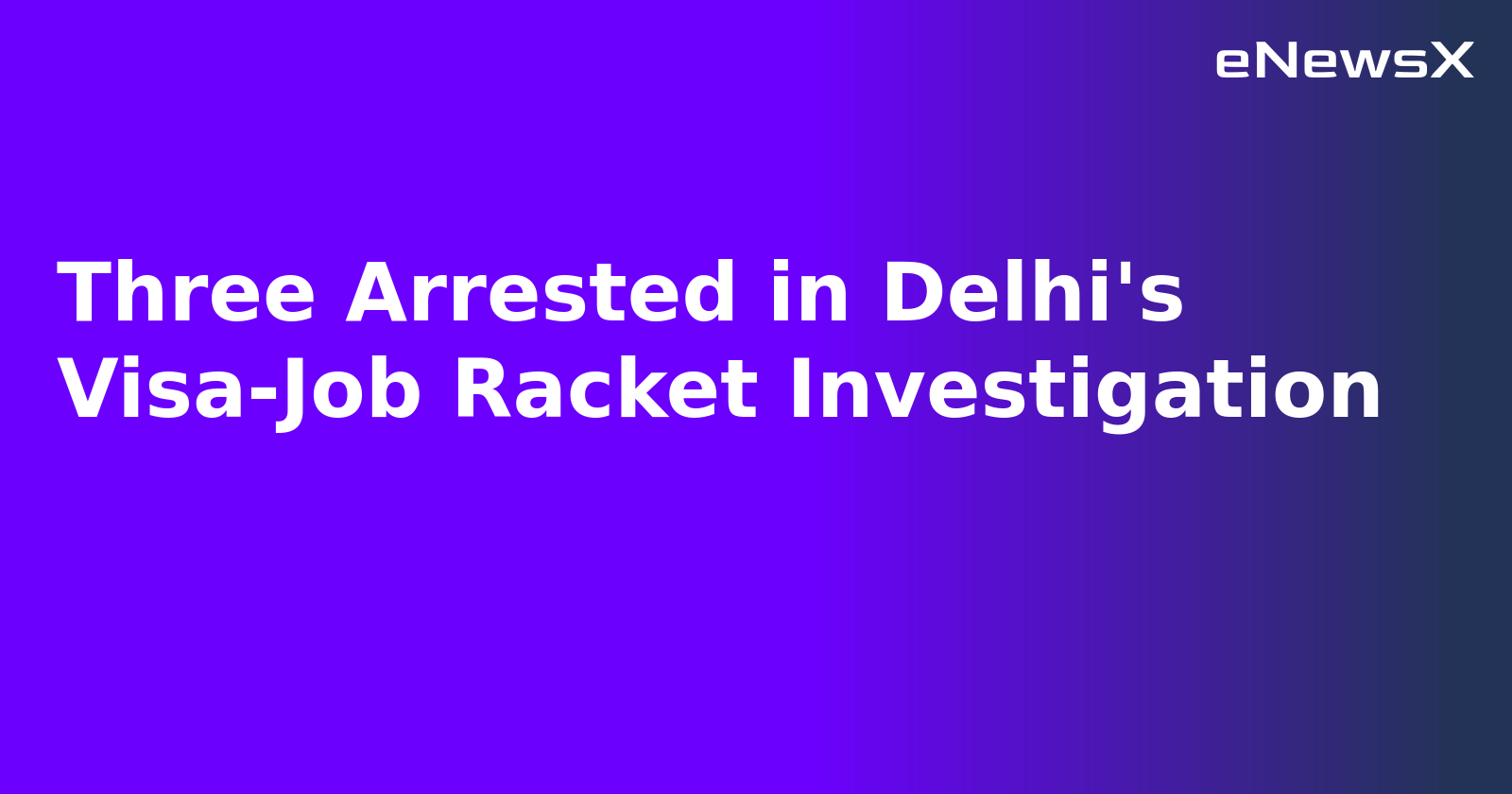 Three Arrested in Delhi's Visa-Job Racket Investigation