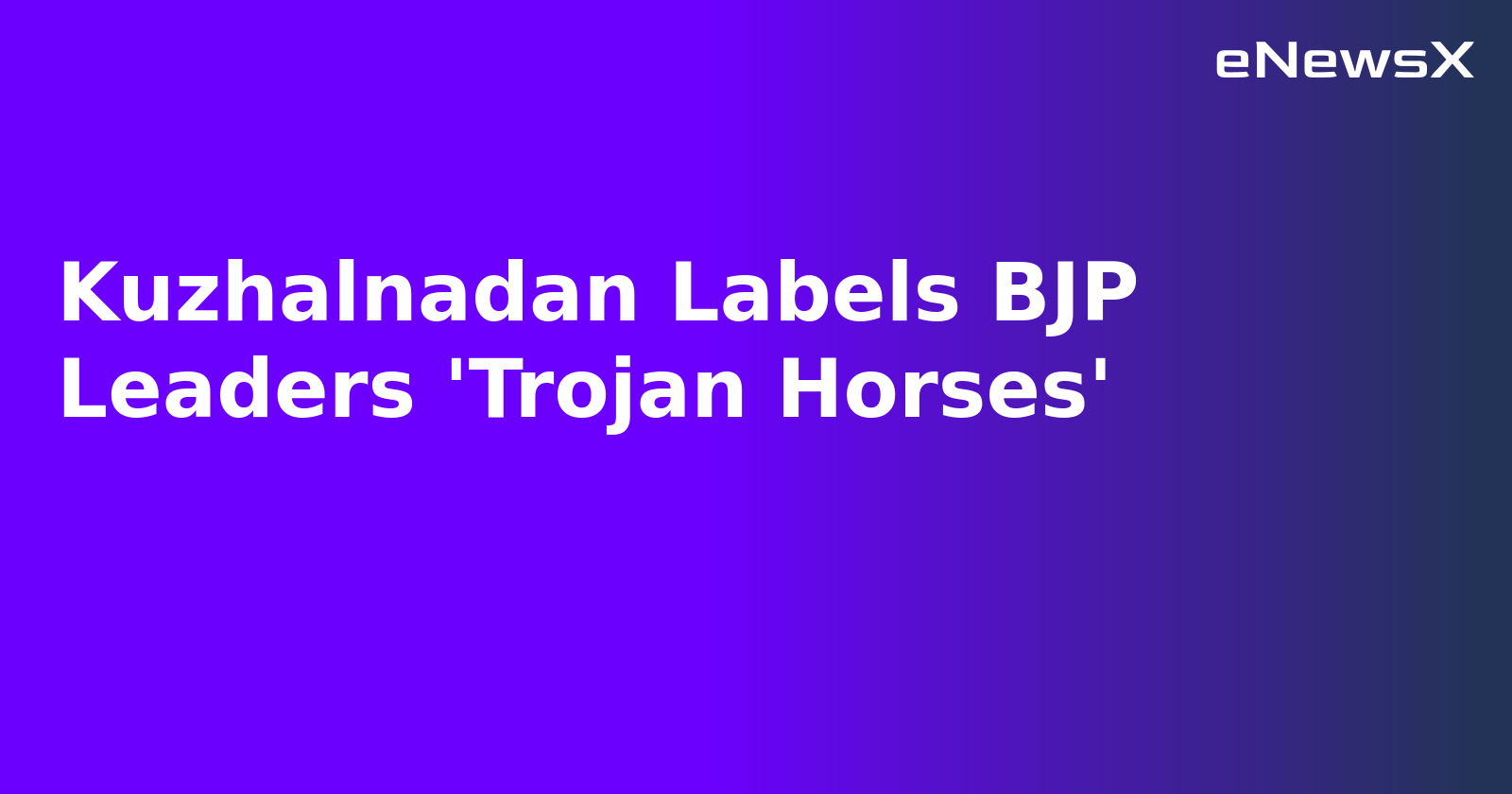 Kuzhalnadan Labels BJP Leaders 'Trojan Horses'