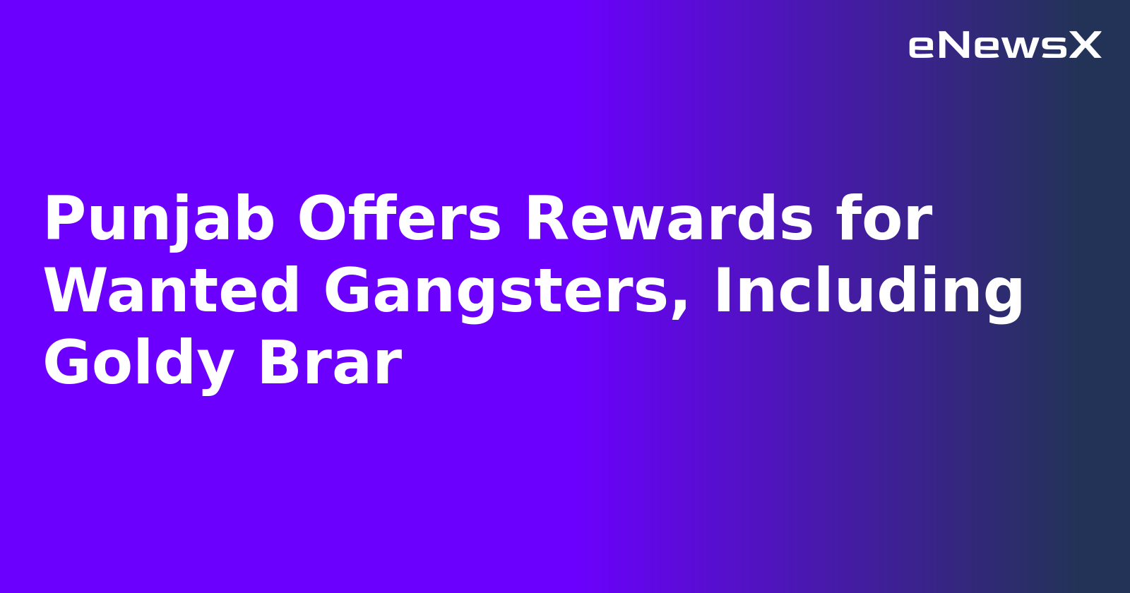 Punjab Offers Rewards for Wanted Gangsters, Including Goldy Brar