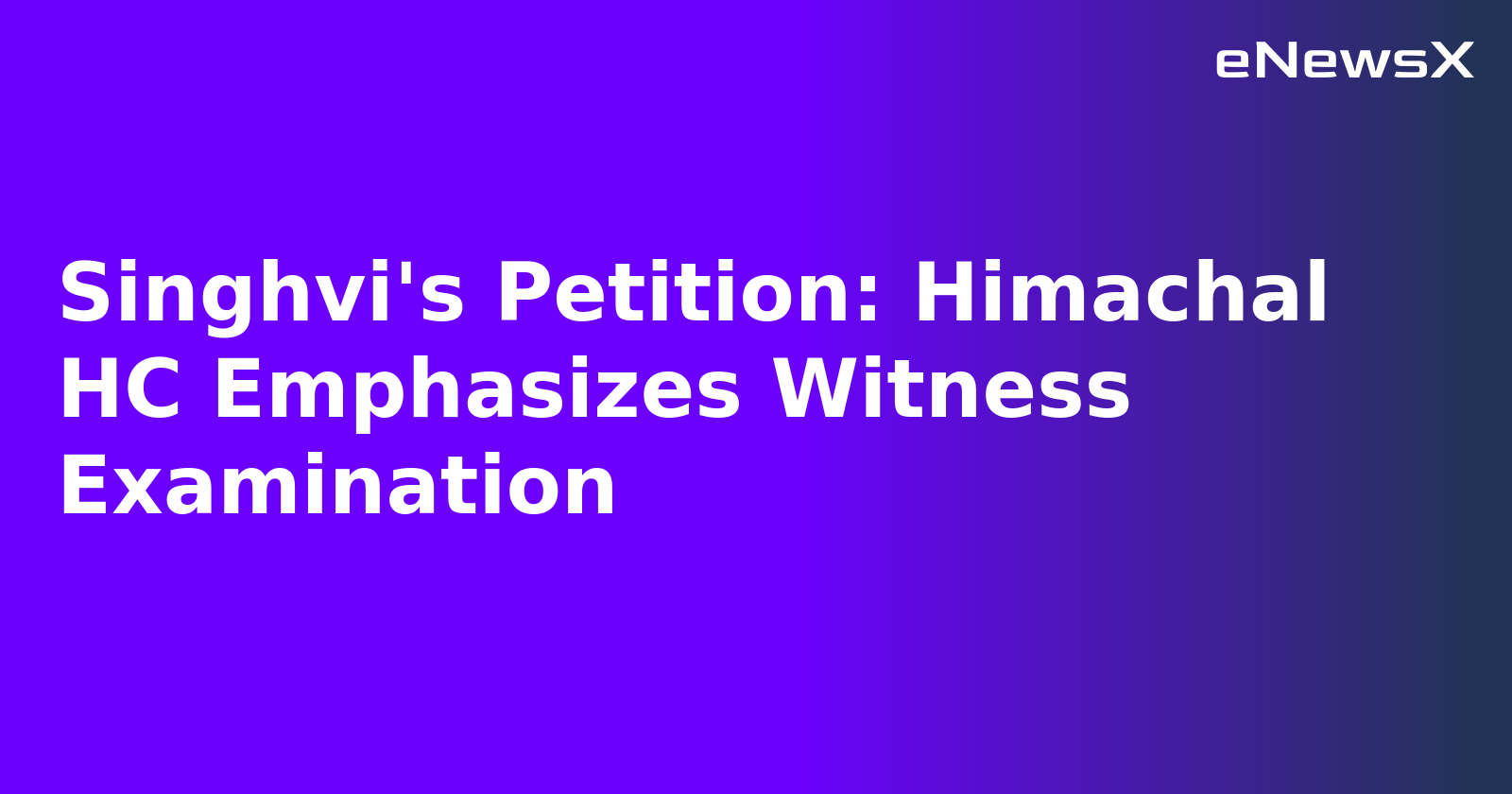 Singhvi's Petition: Himachal HC Emphasizes Witness Examination